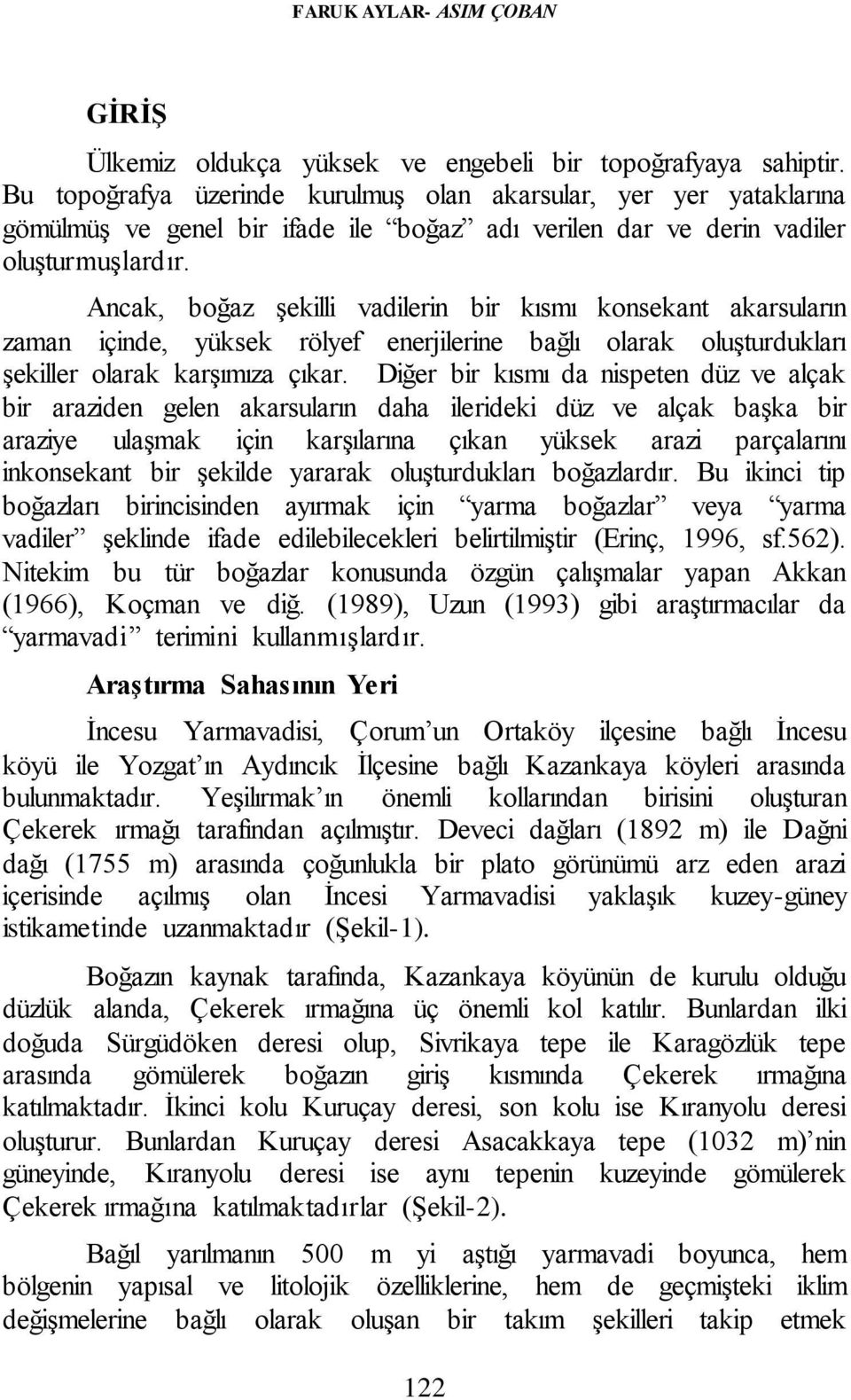 Ancak, boğaz şekilli vadilerin bir kısmı konsekant akarsuların zaman içinde, yüksek rölyef enerjilerine bağlı olarak oluşturdukları şekiller olarak karşımıza çıkar.