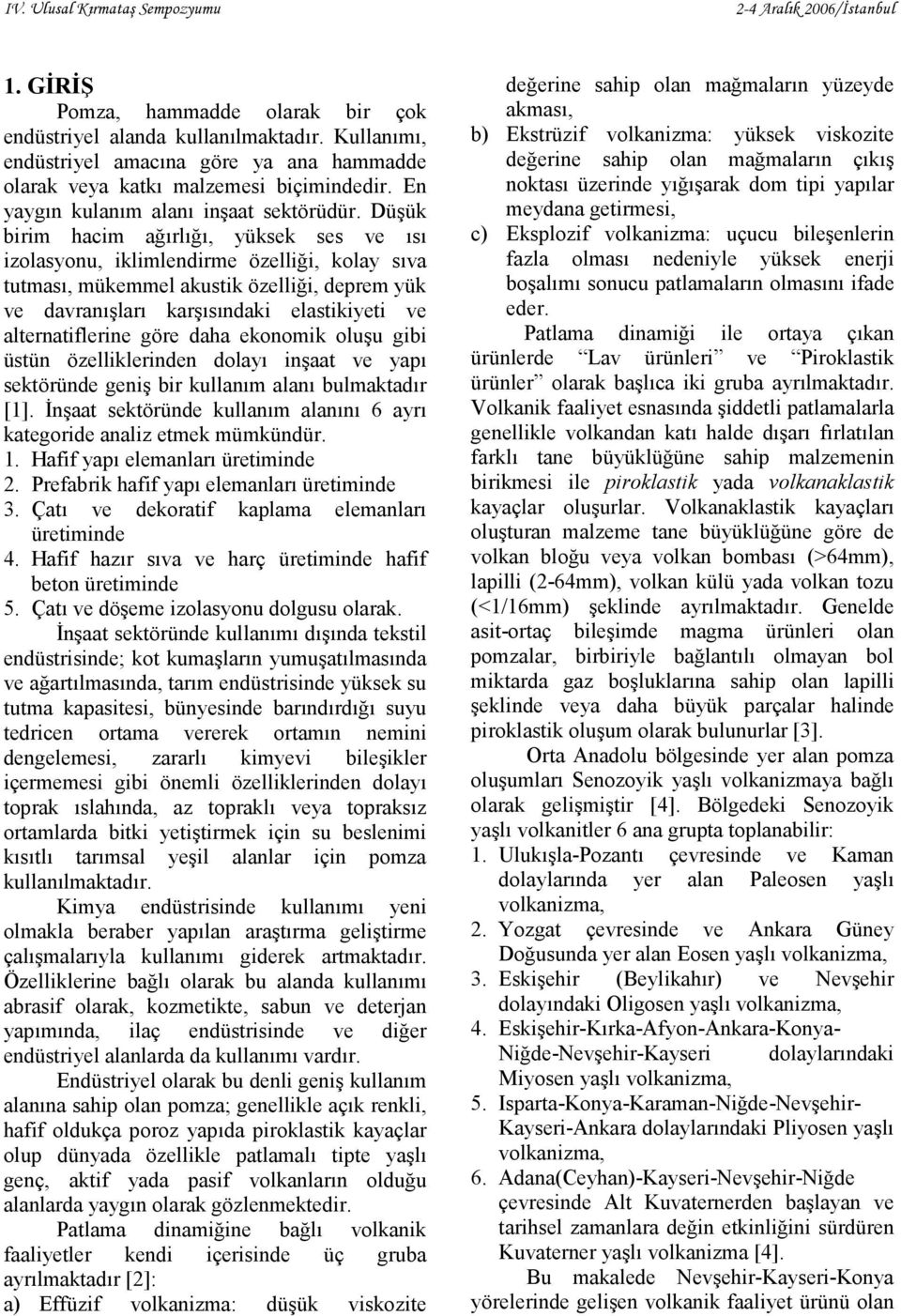 Düşük birim hacim ağırlığı, yüksek ses ve ısı izolasyonu, iklimlendirme özelliği, kolay sıva tutması, mükemmel akustik özelliği, deprem yük ve davranışları karşısındaki elastikiyeti ve