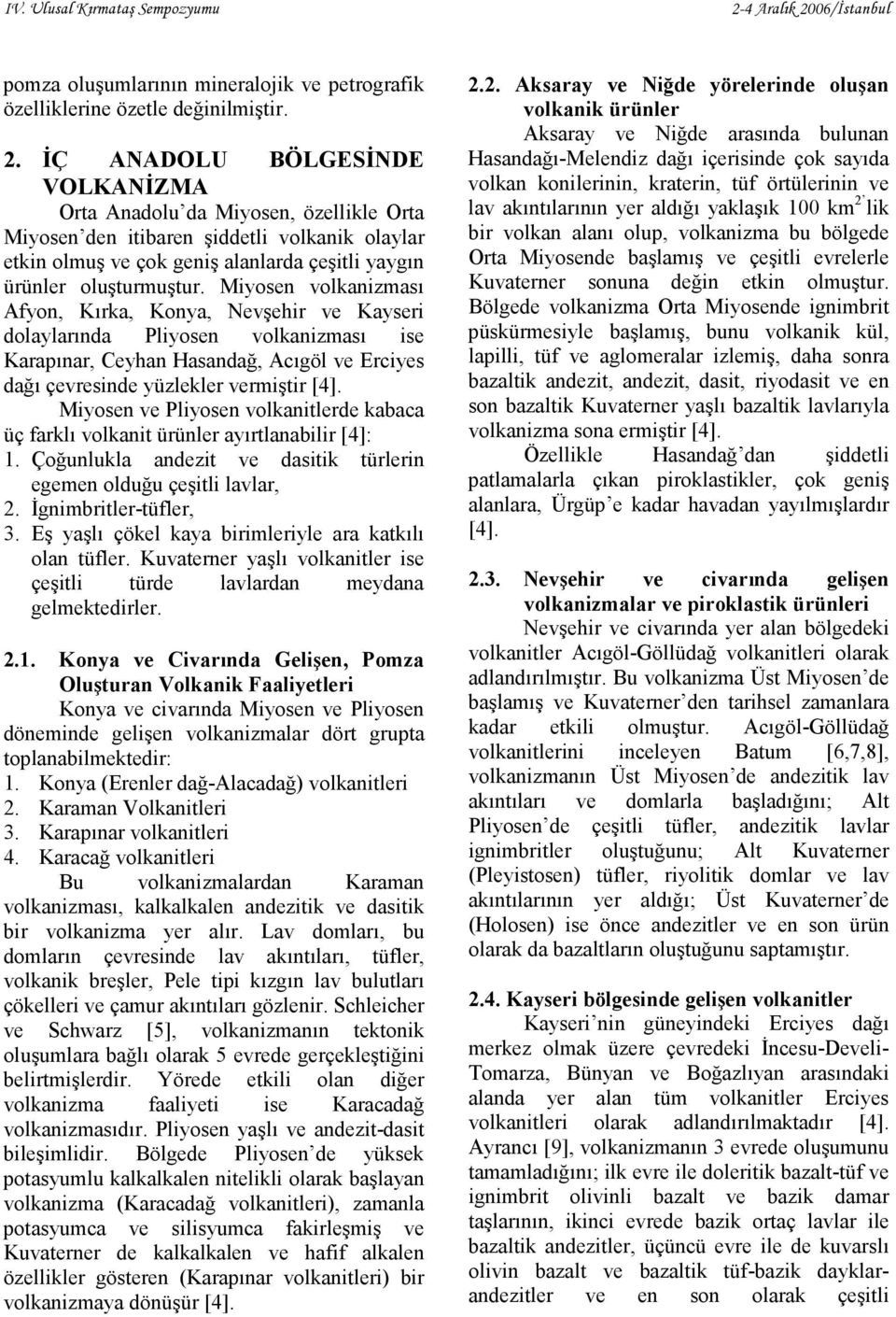 Miyosen volkanizması Afyon, Kırka, Konya, Nevşehir ve Kayseri dolaylarında Pliyosen volkanizması ise Karapınar, Ceyhan Hasandağ, Acıgöl ve Erciyes dağı çevresinde yüzlekler vermiştir [4].