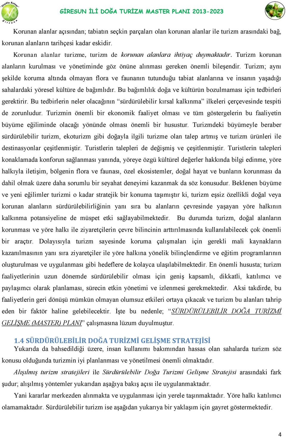 Turizm; aynı şekilde koruma altında olmayan flora ve faunanın tutunduğu tabiat alanlarına ve insanın yaşadığı sahalardaki yöresel kültüre de bağımlıdır.