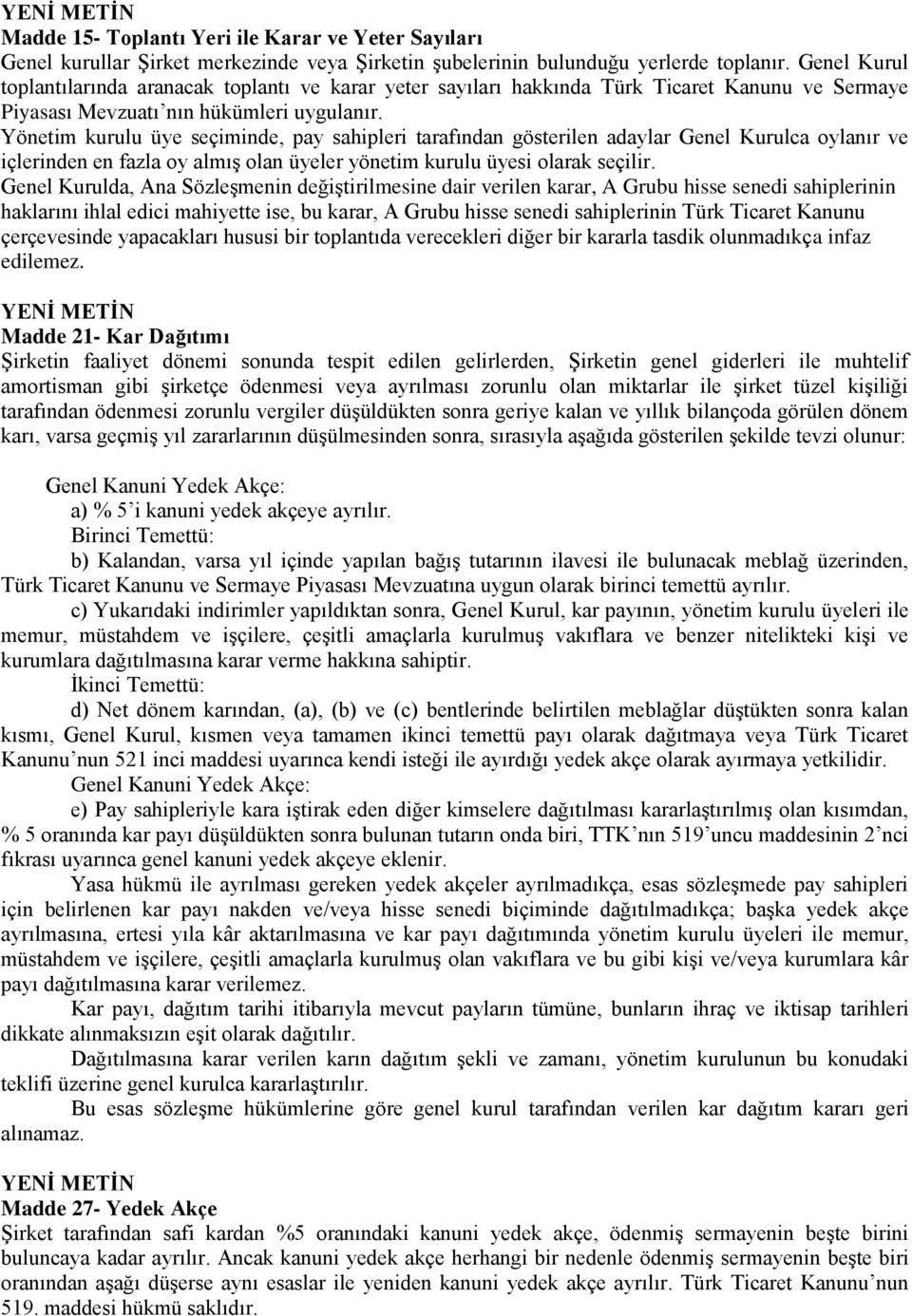 Yönetim kurulu üye seçiminde, pay sahipleri tarafından gösterilen adaylar Genel Kurulca oylanır ve içlerinden en fazla oy almış olan üyeler yönetim kurulu üyesi olarak seçilir.