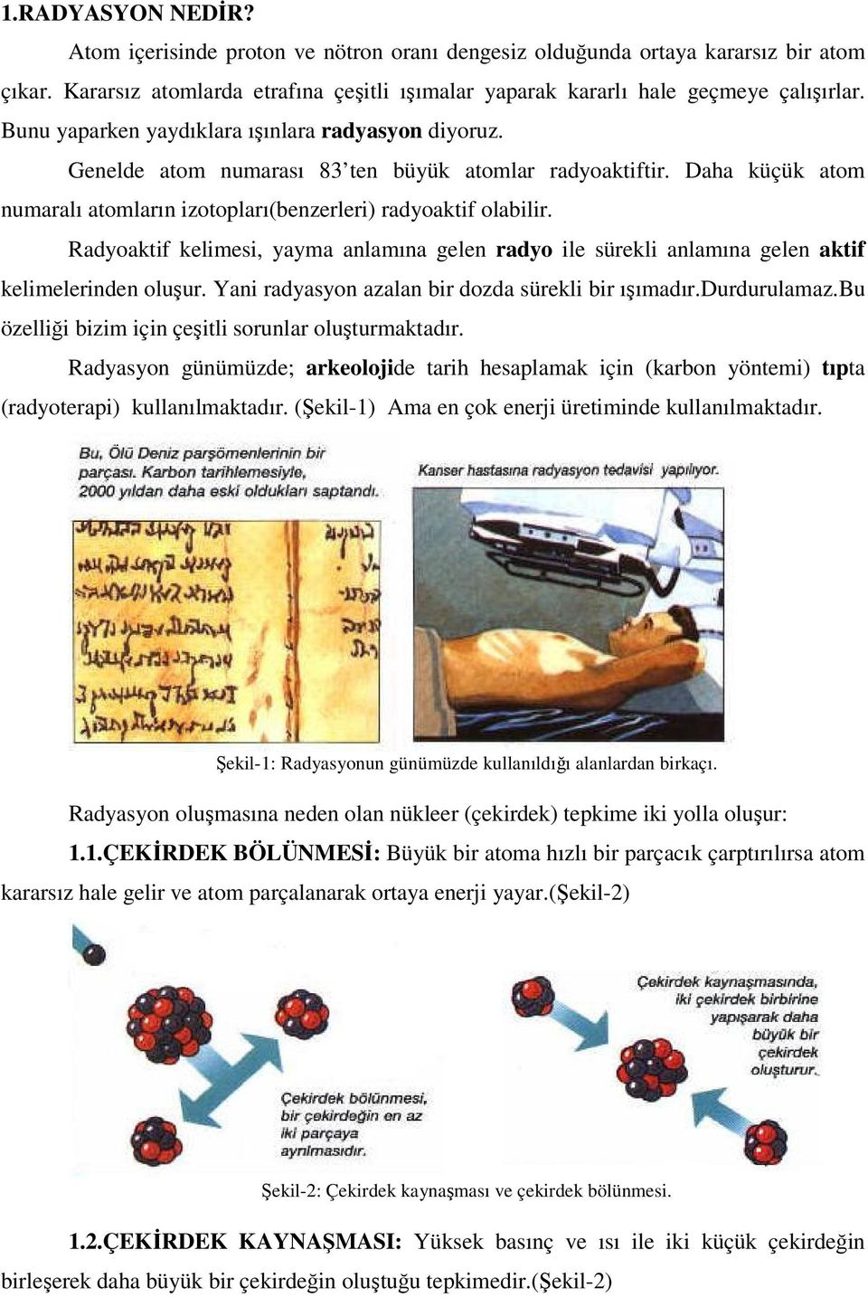 Radyoaktif kelimesi, yayma anlamına gelen radyo ile sürekli anlamına gelen aktif kelimelerinden oluşur. Yani radyasyon azalan bir dozda sürekli bir ışımadır.durdurulamaz.