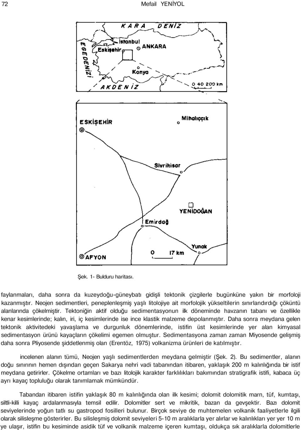 Tektoniğin aktif olduğu sedimentasyonun ilk döneminde havzanın tabanı ve özellikle kenar kesimlerinde; kalın, iri, iç kesimlerinde ise ince klastik malzeme depolanmıştır.