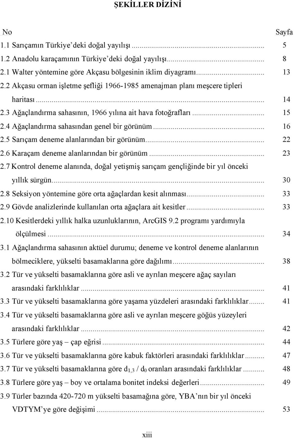 ... Sarıçam deneme alanlarından bir görünüm.... Karaçam deneme alanlarından bir görünüm.... Kontrol deneme alanında, doğal yetişmiş sarıçam gençliğinde bir yıl önceki yıllık sürgün... 0.