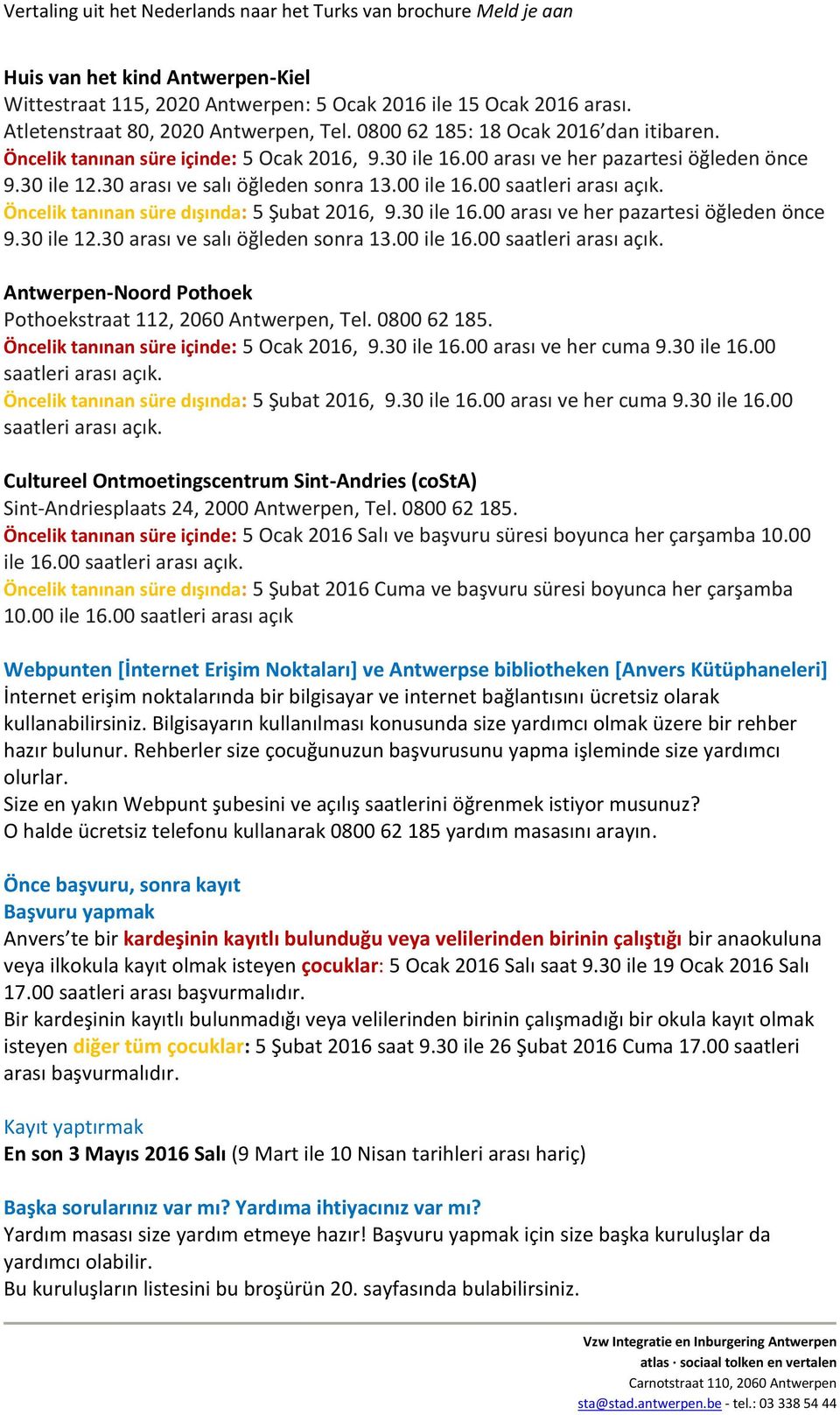 Öncelik tanınan süre dışında: 5 Şubat 2016, 9.30 ile 16.00 arası ve her pazartesi öğleden önce 9.30 ile 12.30 arası ve salı öğleden sonra 13.00 ile 16.00 saatleri arası açık.