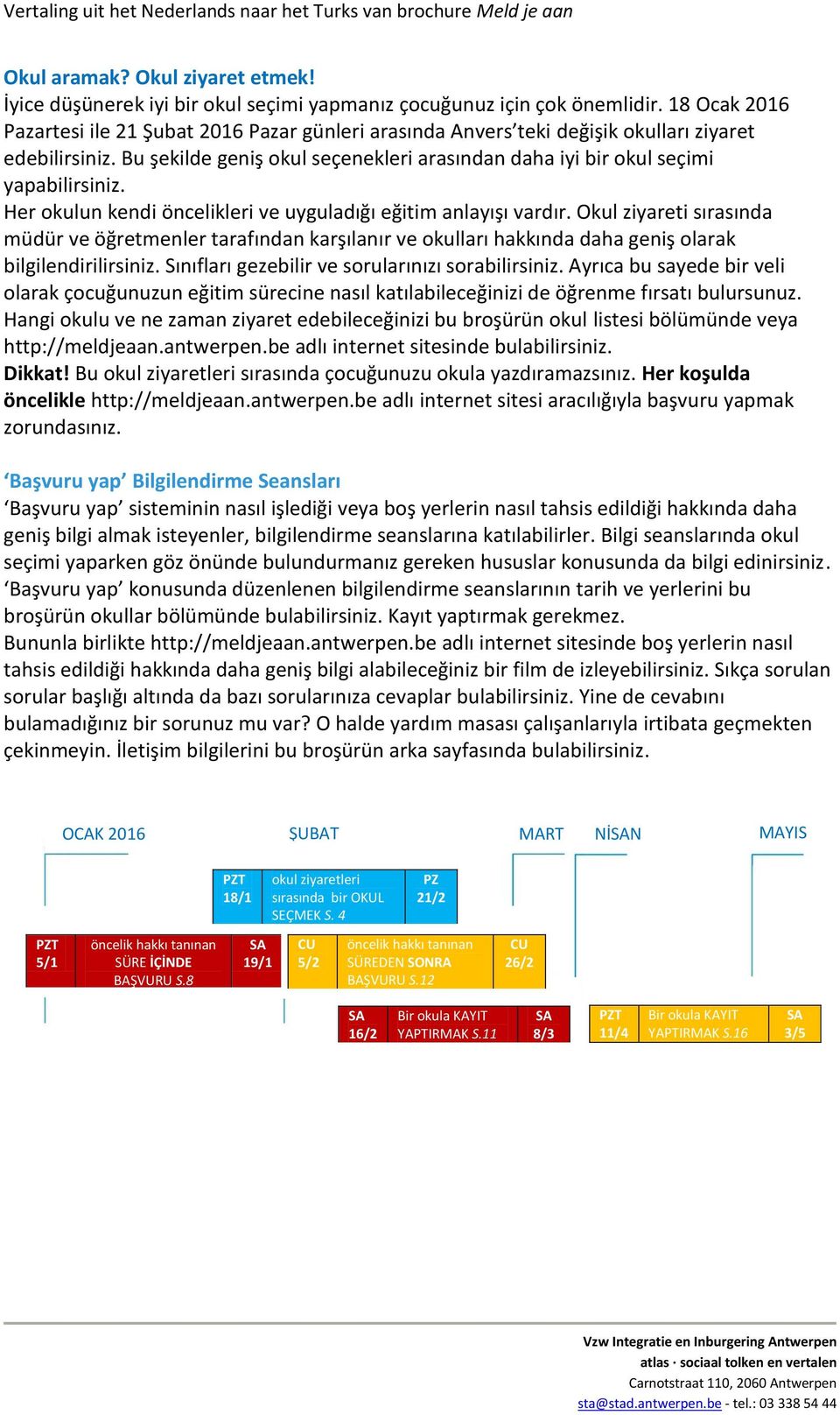 Her okulun kendi öncelikleri ve uyguladığı eğitim anlayışı vardır. Okul ziyareti sırasında müdür ve öğretmenler tarafından karşılanır ve okulları hakkında daha geniş olarak bilgilendirilirsiniz.