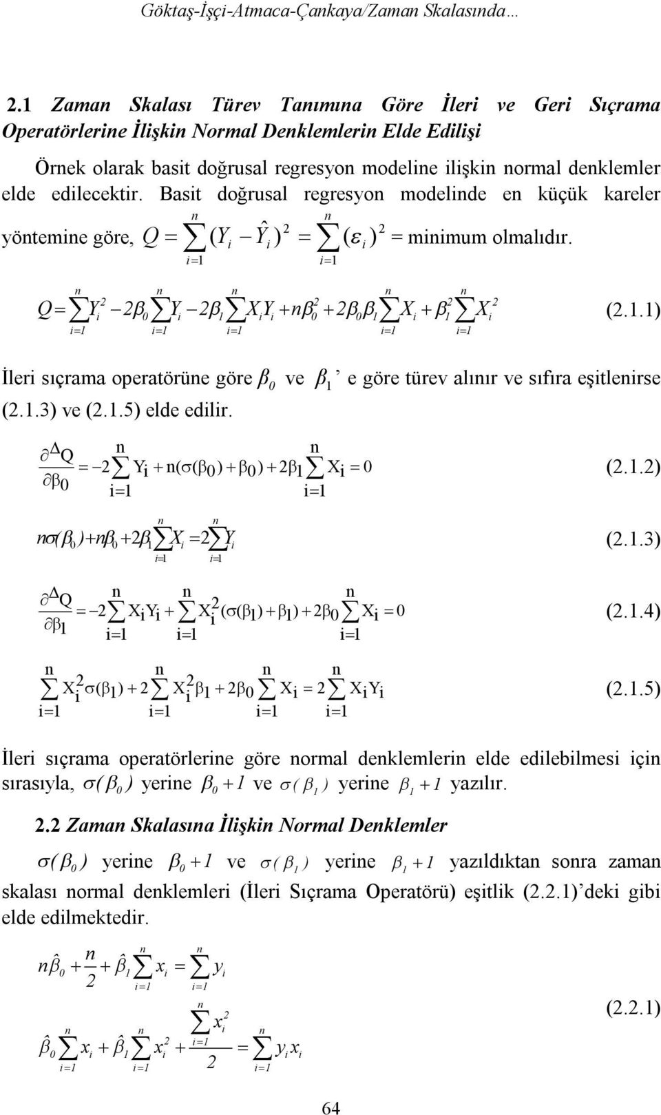 Bast doğrusal regresyo modelde e küçük kareler yöteme göre, Q ( Y Yˆ ) ( ) = mmum olmalıdır. 0 0 0 (..) Q Y Y X Y X X İler sıçrama operatörüe göre β 0 ve β e göre türev alıır ve sııra eştlerse (.