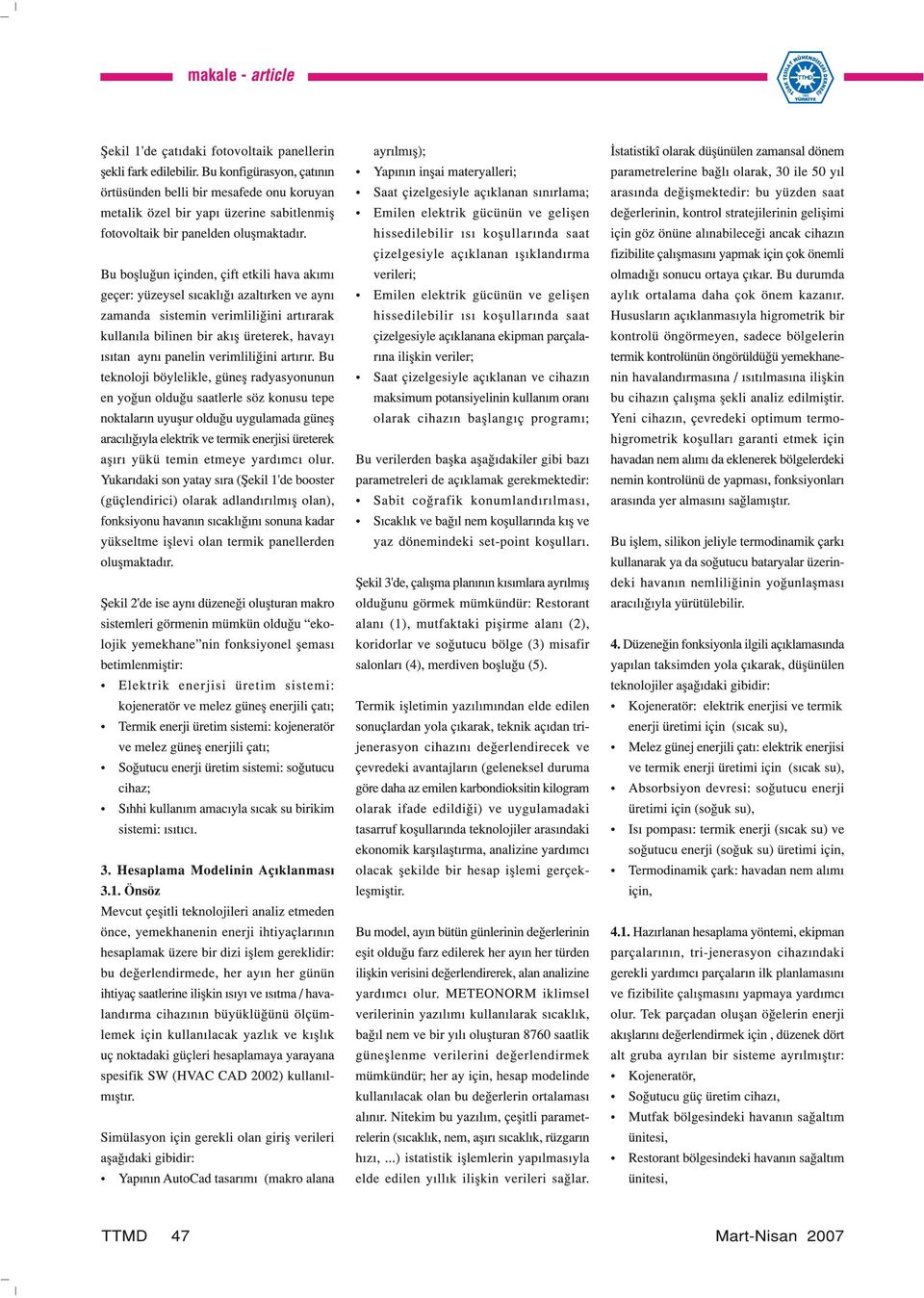 Bu boşluğun içinden, çift etkili hava akıı geçer: yüzeysel sıcaklığı azaltırken ve aynı zaanda sistein verililiğini artırarak kullanıla bilinen bir akış üreterek, havayı ısıtan aynı panelin