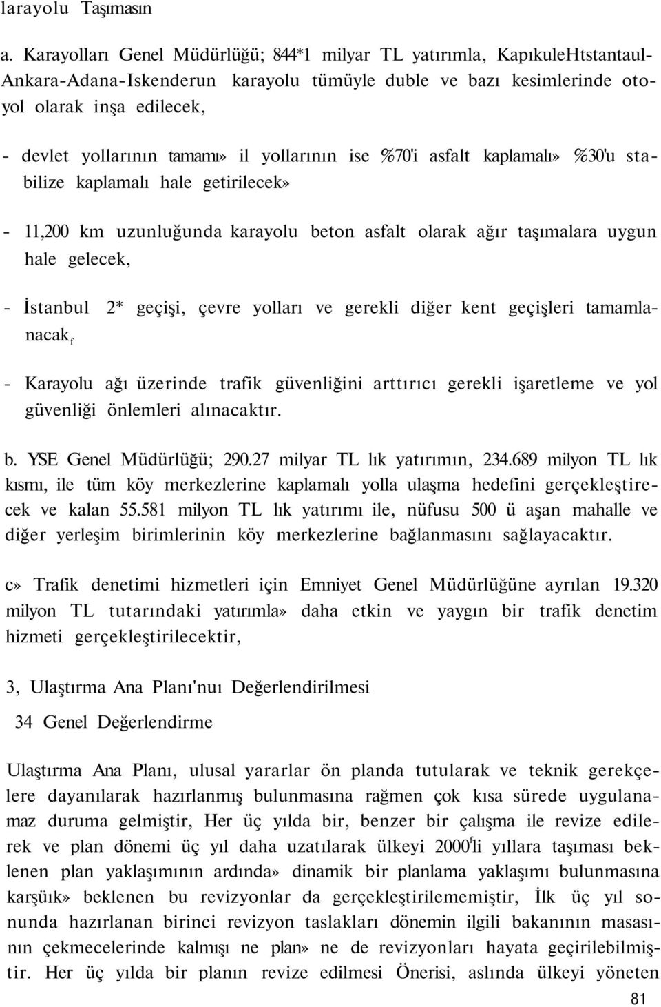 tamamı» il yollarının ise %70'i asfalt kaplamalı» %30'u stabilize kaplamalı hale getirilecek» - 11,200 km uzunluğunda karayolu beton asfalt olarak ağır taşımalara uygun hale gelecek, - İstanbul 2*