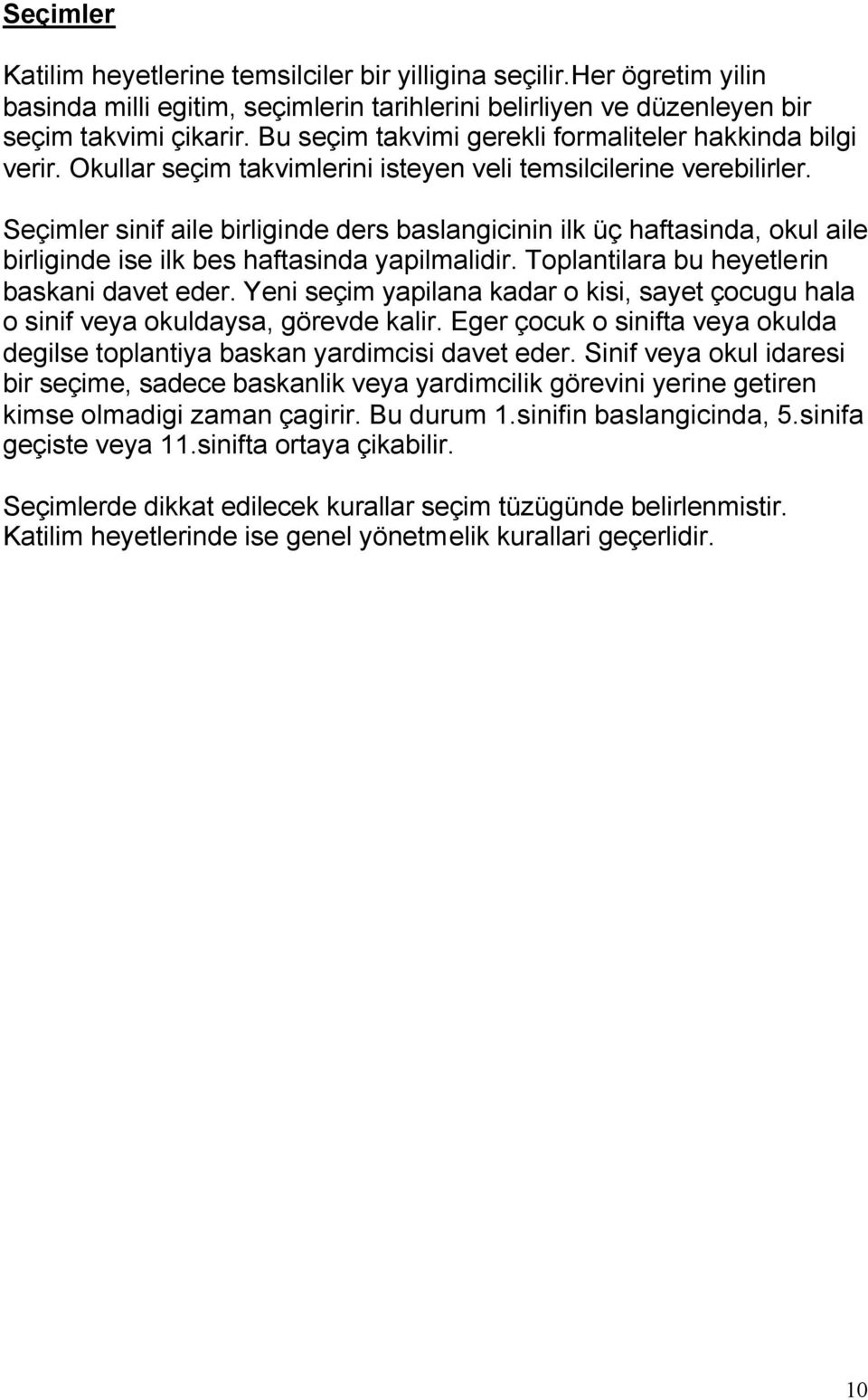 Seçimler sinif aile birliginde ders baslangicinin ilk üç haftasinda, okul aile birliginde ise ilk bes haftasinda yapilmalidir. Toplantilara bu heyetlerin baskani davet eder.