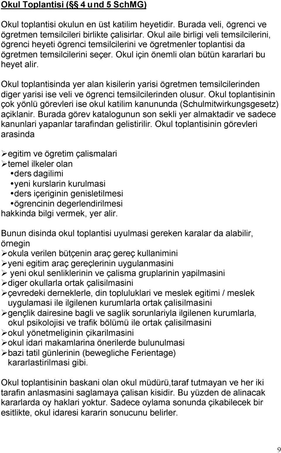 Okul toplantisinda yer alan kisilerin yarisi ögretmen temsilcilerinden diger yarisi ise veli ve ögrenci temsilcilerinden olusur.