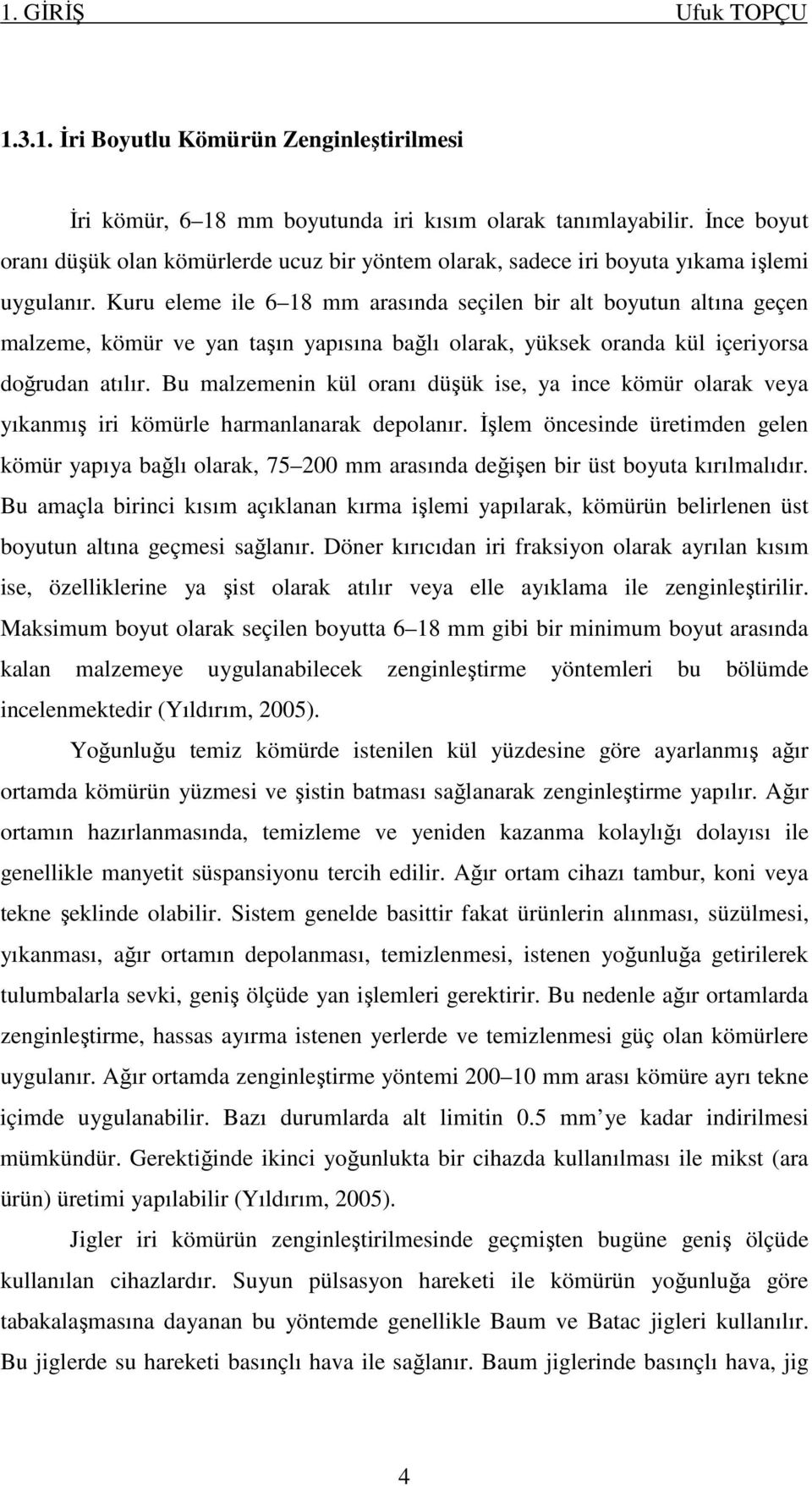 Kuru eleme ile 6 18 mm arasında seçilen bir alt boyutun altına geçen malzeme, kömür ve yan taşın yapısına bağlı olarak, yüksek oranda kül içeriyorsa doğrudan atılır.