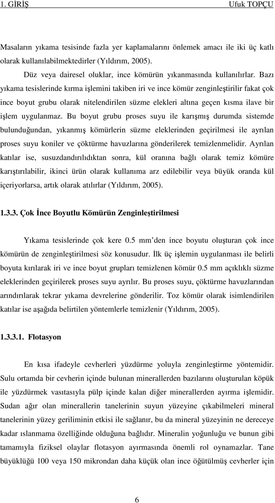 Bazı yıkama tesislerinde kırma işlemini takiben iri ve ince kömür zenginleştirilir fakat çok ince boyut grubu olarak nitelendirilen süzme elekleri altına geçen kısma ilave bir işlem uygulanmaz.