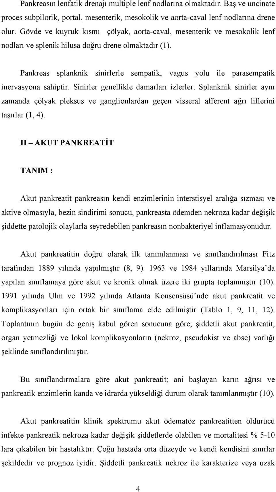 Pankreas splanknik sinirlerle sempatik, vagus yolu ile parasempatik inervasyona sahiptir. Sinirler genellikle damarları izlerler.