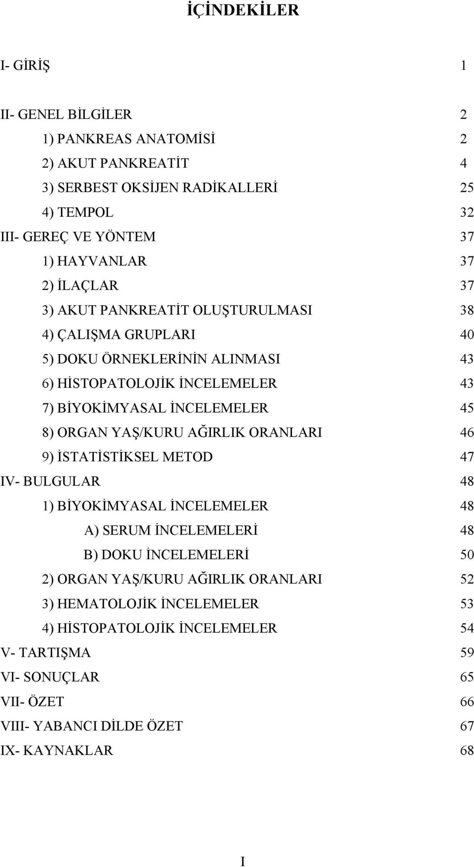 8) ORGAN YAŞ/KURU AĞIRLIK ORANLARI 46 9) İSTATİSTİKSEL METOD 47 IV- BULGULAR 48 1) BİYOKİMYASAL İNCELEMELER 48 A) SERUM İNCELEMELERİ 48 B) DOKU İNCELEMELERİ 50 2) ORGAN