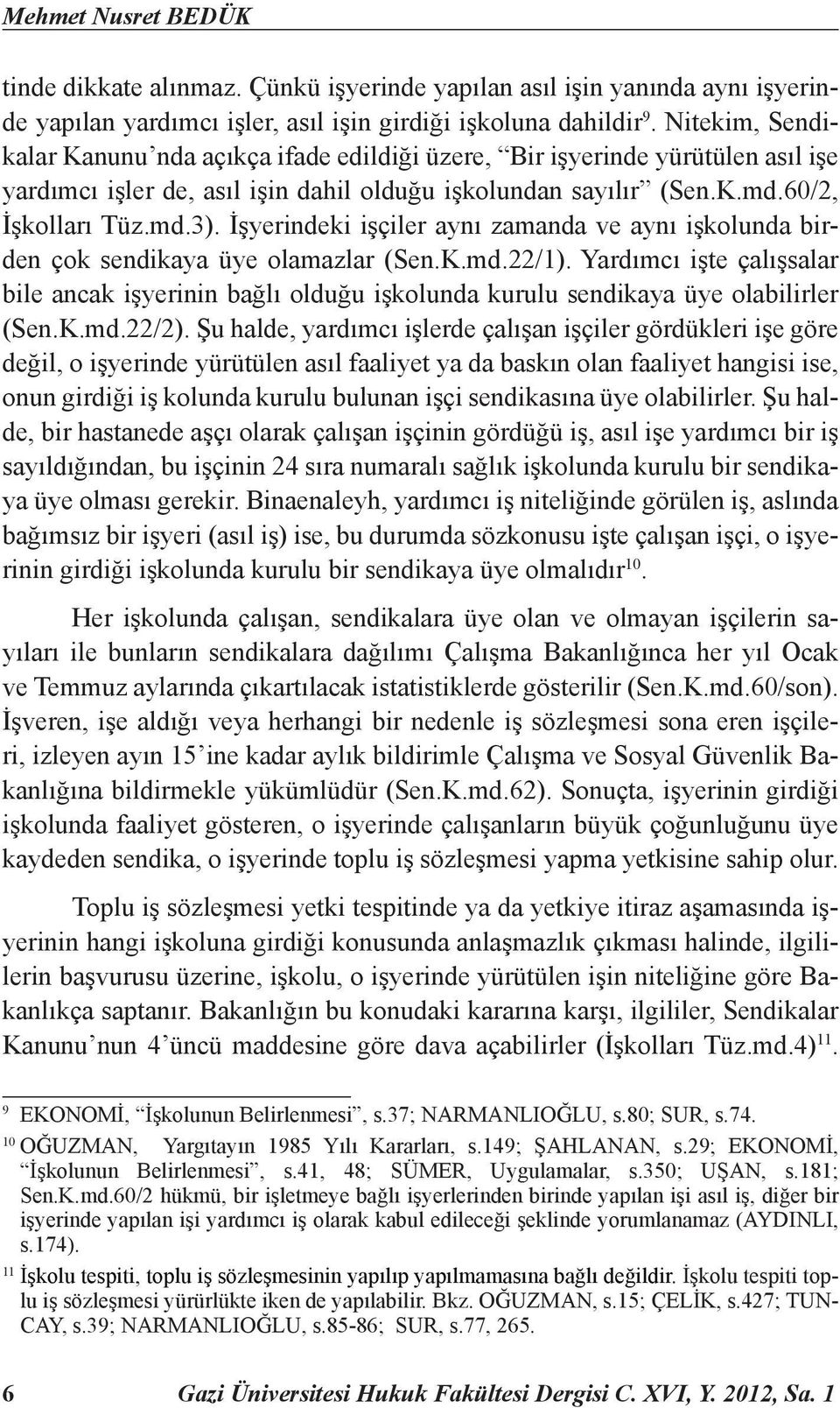 İşyerindeki işçiler aynı zamanda ve aynı işkolunda birden çok sendikaya üye olamazlar (Sen.K.md.22/1).