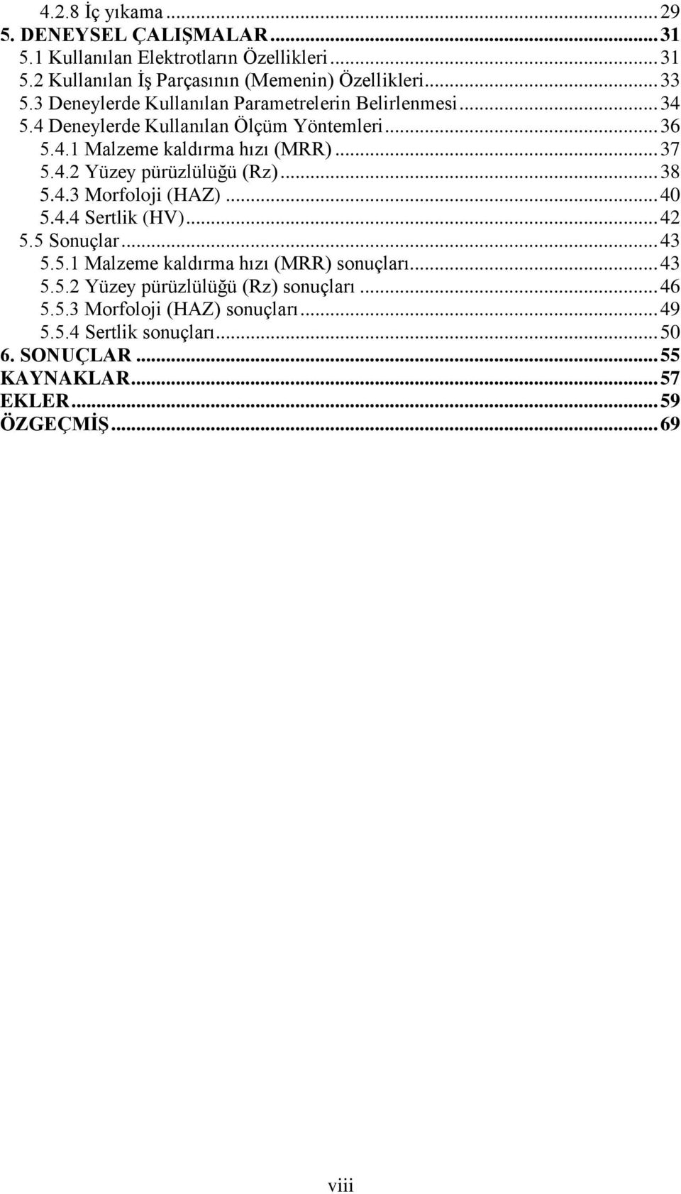 .. 38 5.4.3 Morfoloji (HAZ)... 40 5.4.4 Sertlik (HV)... 42 5.5 Sonuçlar... 43 5.5.1 Malzeme kaldırma hızı (MRR) sonuçları... 43 5.5.2 Yüzey pürüzlülüğü (Rz) sonuçları.