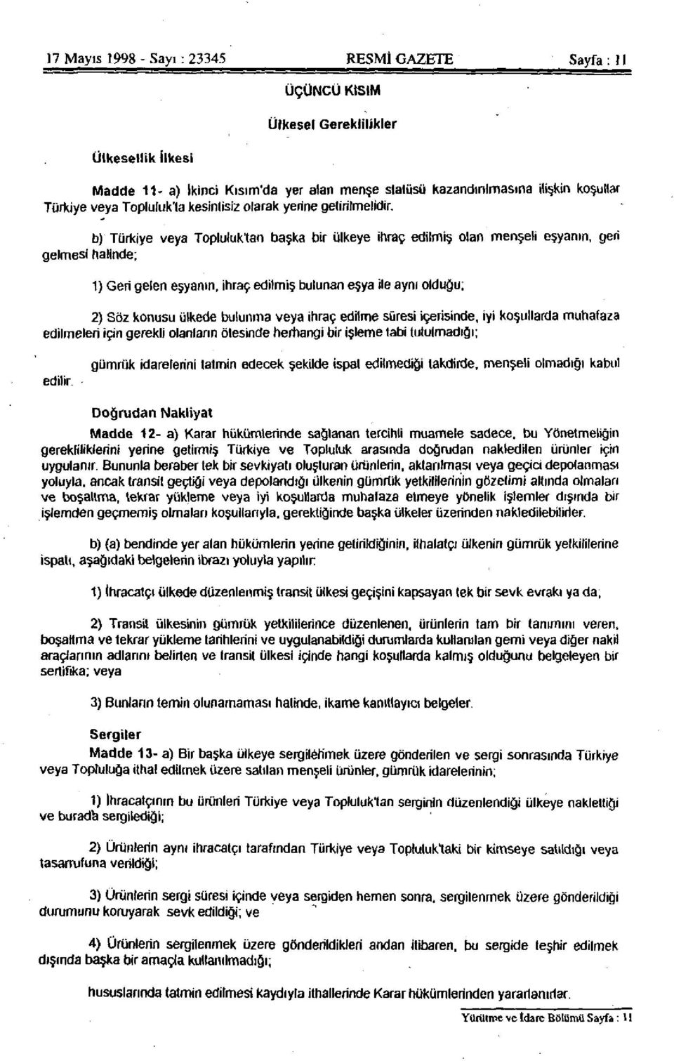 b) Türkiye veya Topluluk'tan başka bir ülkeye ihraç edilmiş olan menşeli eşyanın, geri gelmesi halinde; 1) Geri gelen eşyanın, ihraç edilmiş bulunan eşya ile aynı olduğu; 2) Söz konusu ülkede bulunma