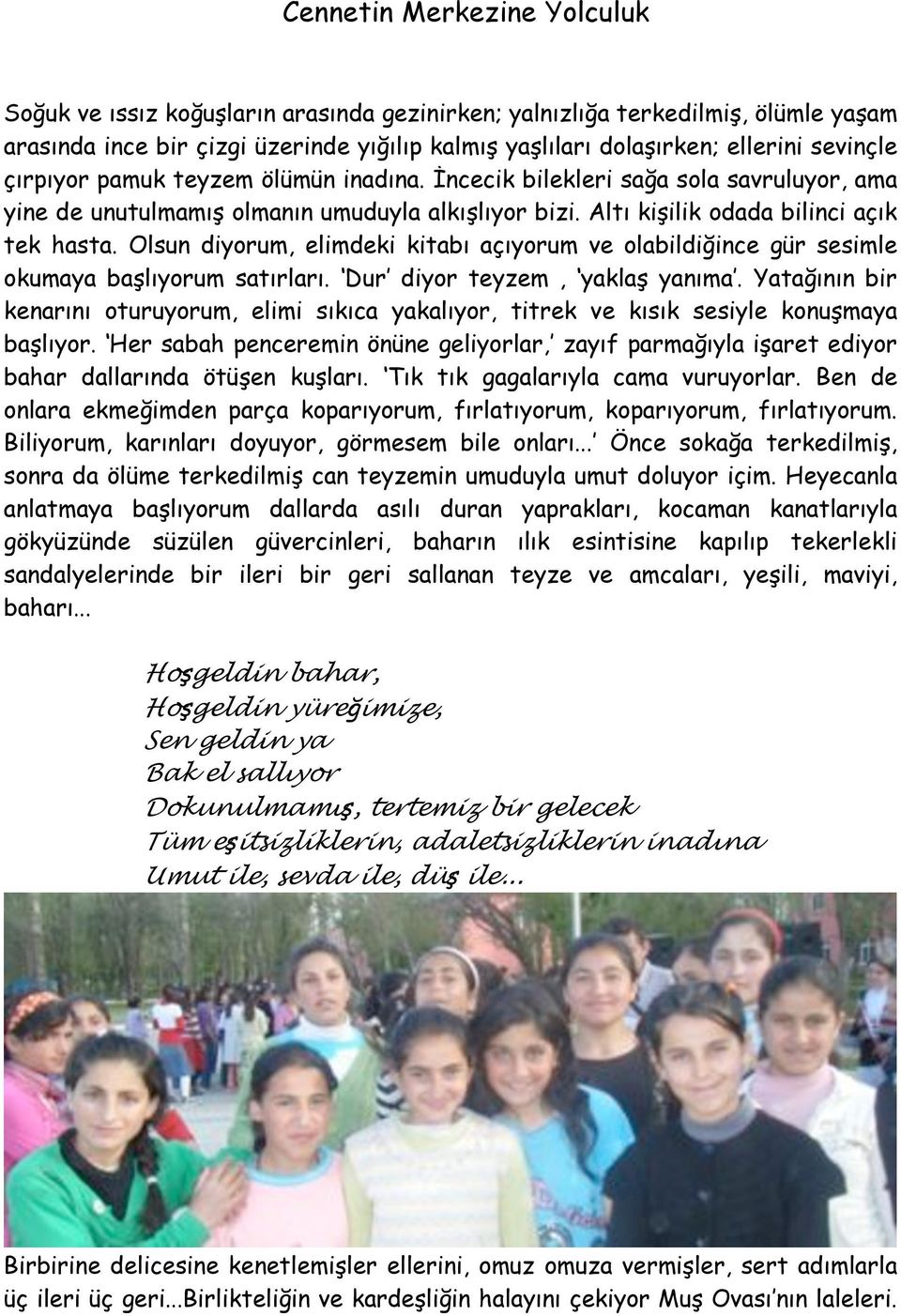 Altı ki"ilik odada bilinci açık tek hasta. Olsun diyorum, elimdeki kitabı açıyorum ve olabildi!ince gür sesimle okumaya ba"lıyorum satırları. Dur diyor teyzem, yakla" yanıma. Yata!