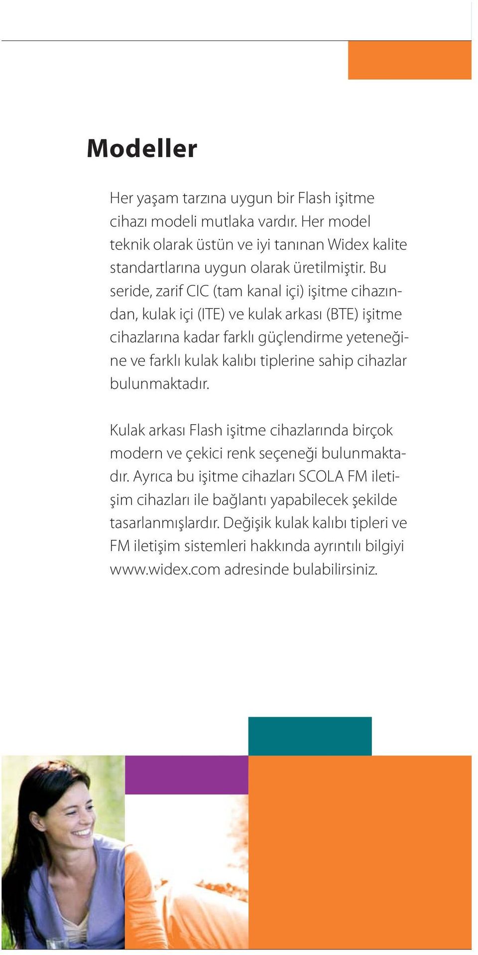 Bu seride, zarif CIC (tam kanal içi) işitme cihazından, kulak içi (ITE) ve kulak arkası (BTE) işitme cihazlarına kadar farklı güçlendirme yeteneğine ve farklı kulak kalıbı