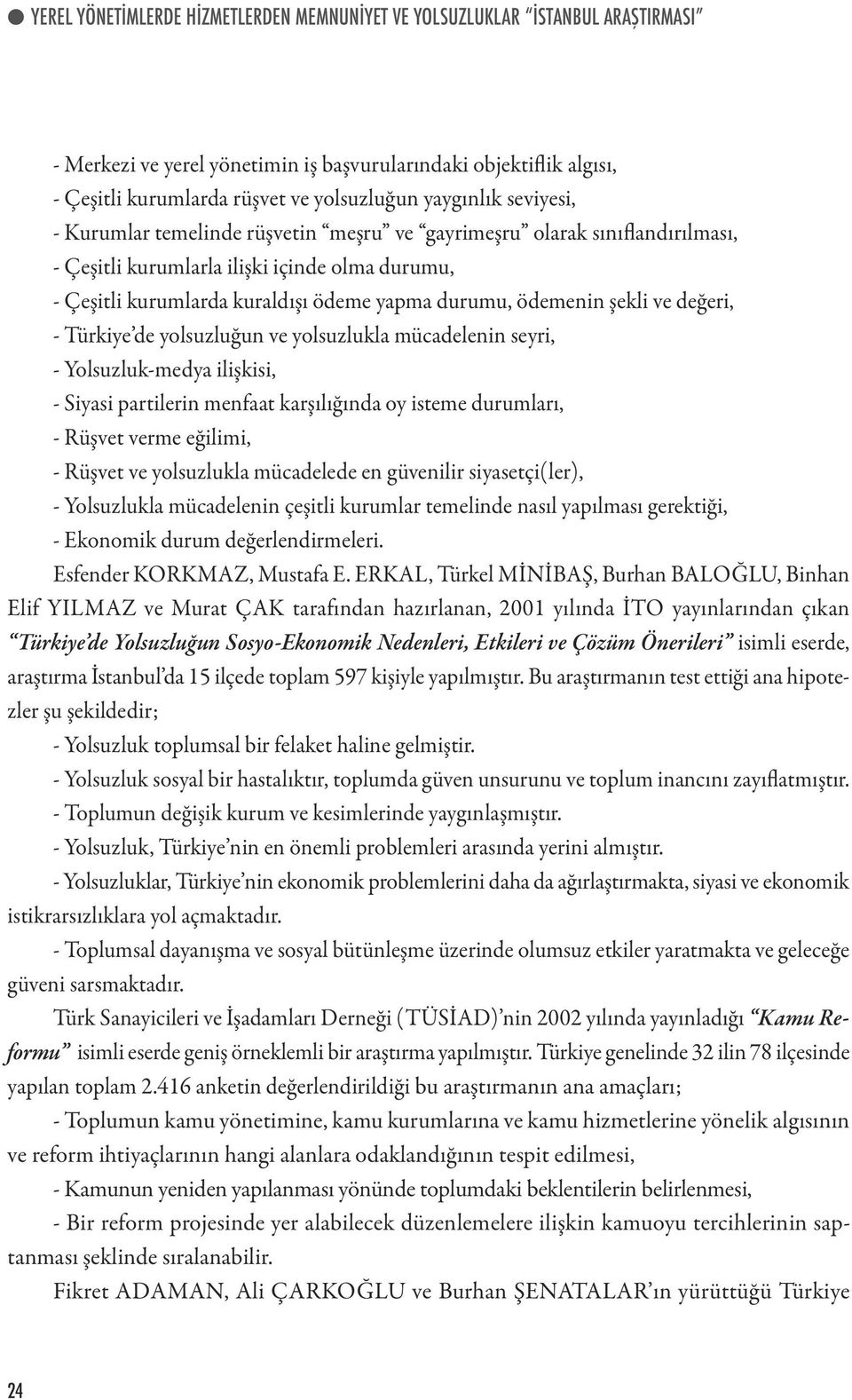 ödemenin şekli ve değeri, - Türkiye de yolsuzluğun ve yolsuzlukla mücadelenin seyri, - Yolsuzluk-medya ilişkisi, - Siyasi partilerin menfaat karşılığında oy isteme durumları, - Rüşvet verme eğilimi,