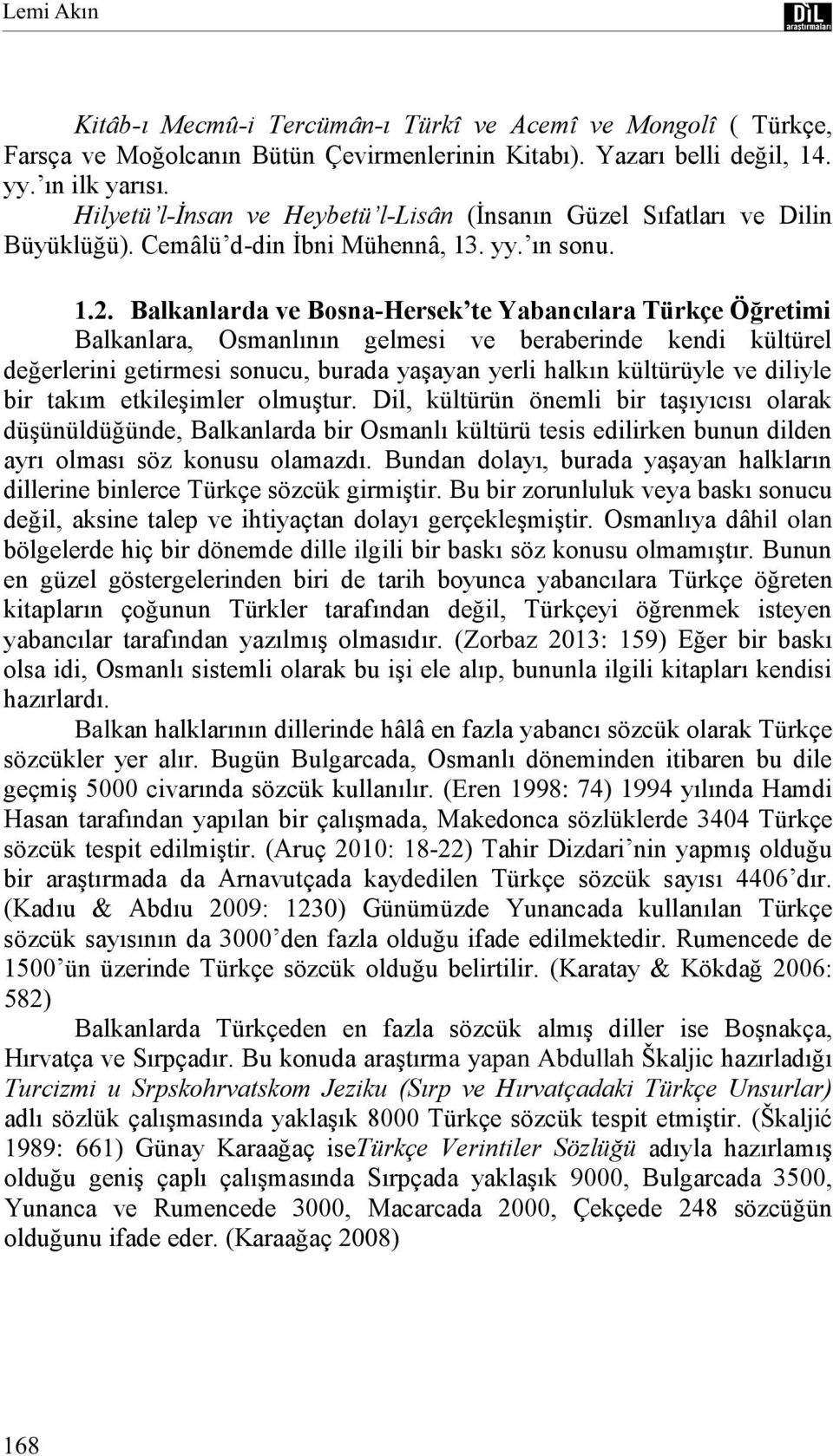 Balkanlarda ve Bosna-Hersek te Yabancılara Türkçe Öğretimi Balkanlara, Osmanlının gelmesi ve beraberinde kendi kültürel değerlerini getirmesi sonucu, burada yaģayan yerli halkın kültürüyle ve diliyle