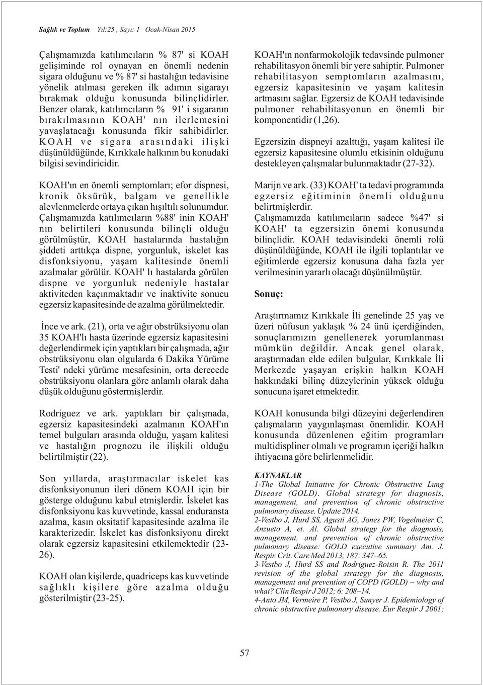 KOAH ve sigara arasındaki ilişki düşünüldüğünde, Kırıkkale halkının bu konudaki bilgisi sevindiricidir. KOAH'ın nonfarmokolojik tedavsinde pulmoner rehabilitasyon önemli bir yere sahiptir.