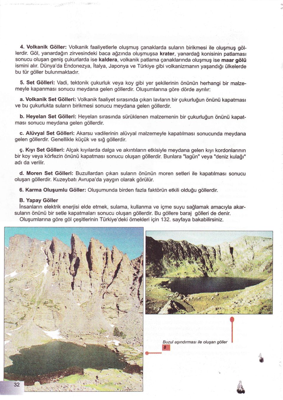 Dünya'da Endonezya, İtalya, Japonya ve Türkiye gibi volkanizmanın yaşandığı ülkelerde bu tür gö ler bulunmaktadır. 5.
