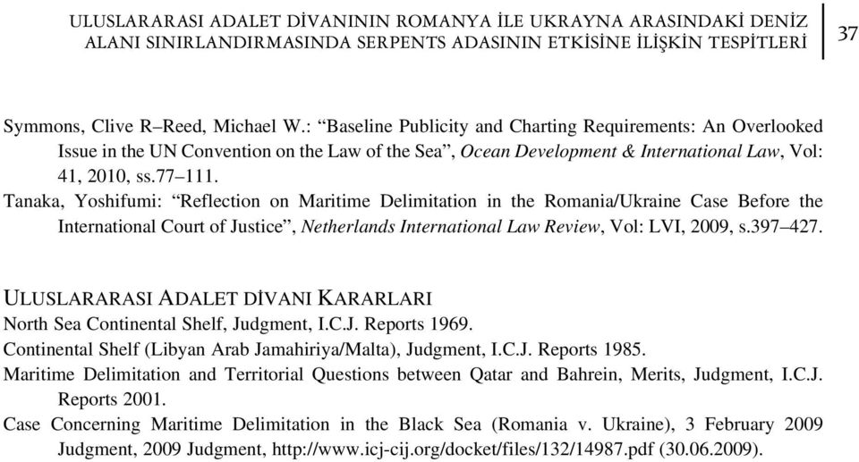 Tanaka, Yoshifumi: Reflection on Maritime Delimitation in the Romania/Ukraine Case Before the International Court of Justice, Netherlands International Law Review, Vol: LVI, 2009, s.397 427.