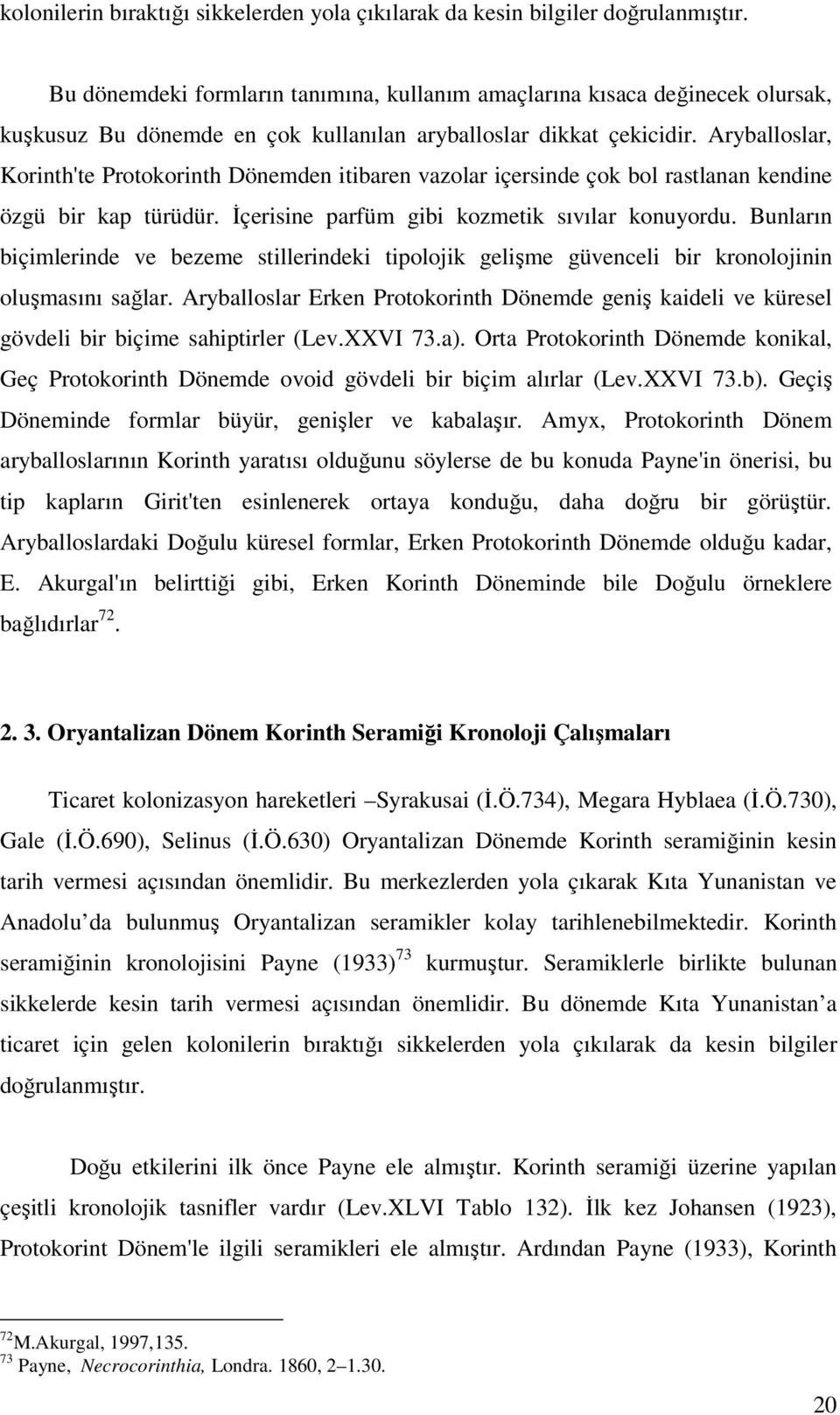 Aryballoslar, Korinth'te Protokorinth Dönemden itibaren vazolar içersinde çok bol rastlanan kendine özgü bir kap türüdür. İçerisine parfüm gibi kozmetik sıvılar konuyordu.