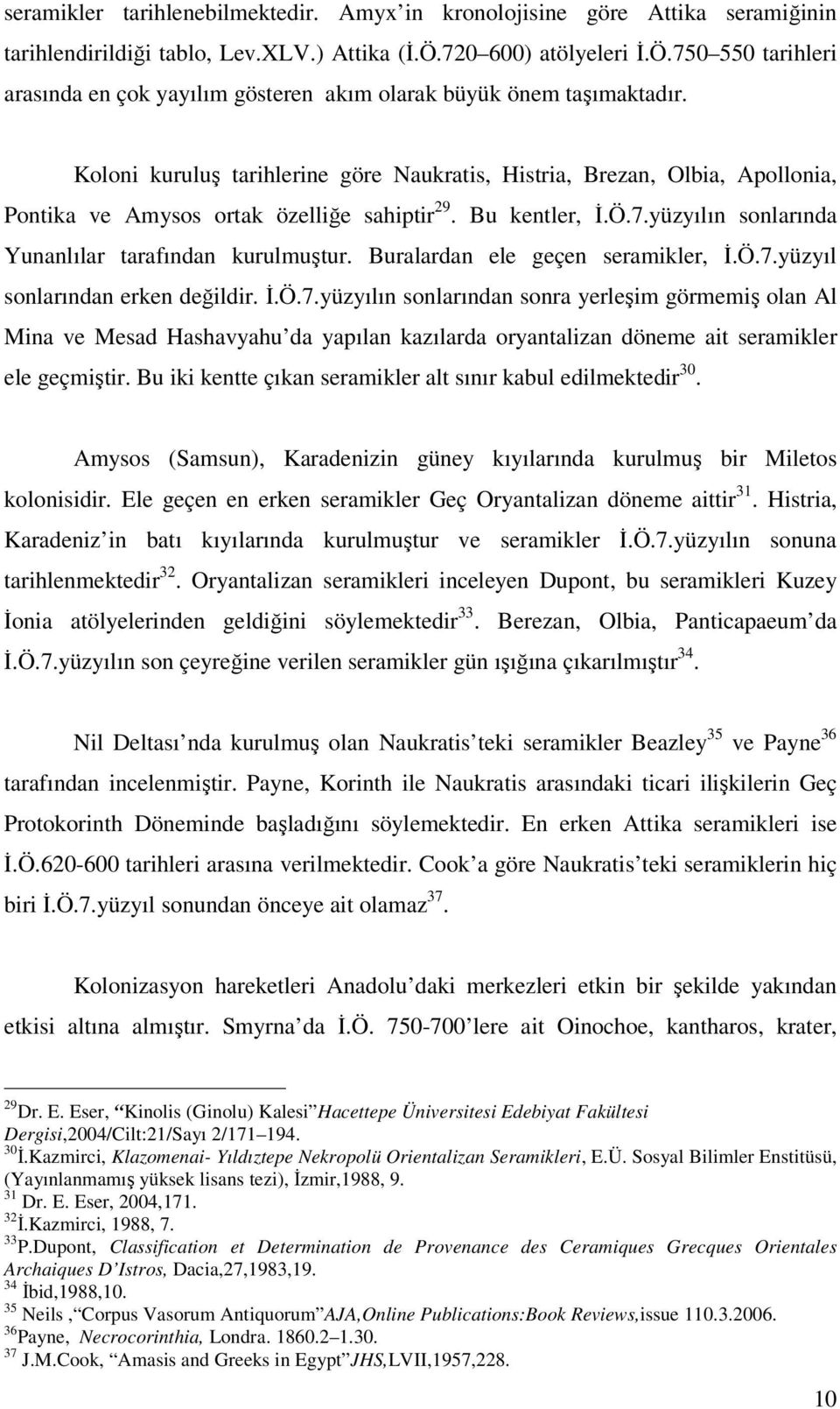 Koloni kuruluş tarihlerine göre Naukratis, Histria, Brezan, Olbia, Apollonia, Pontika ve Amysos ortak özelliğe sahiptir 29. Bu kentler, İ.Ö.7.yüzyılın sonlarında Yunanlılar tarafından kurulmuştur.