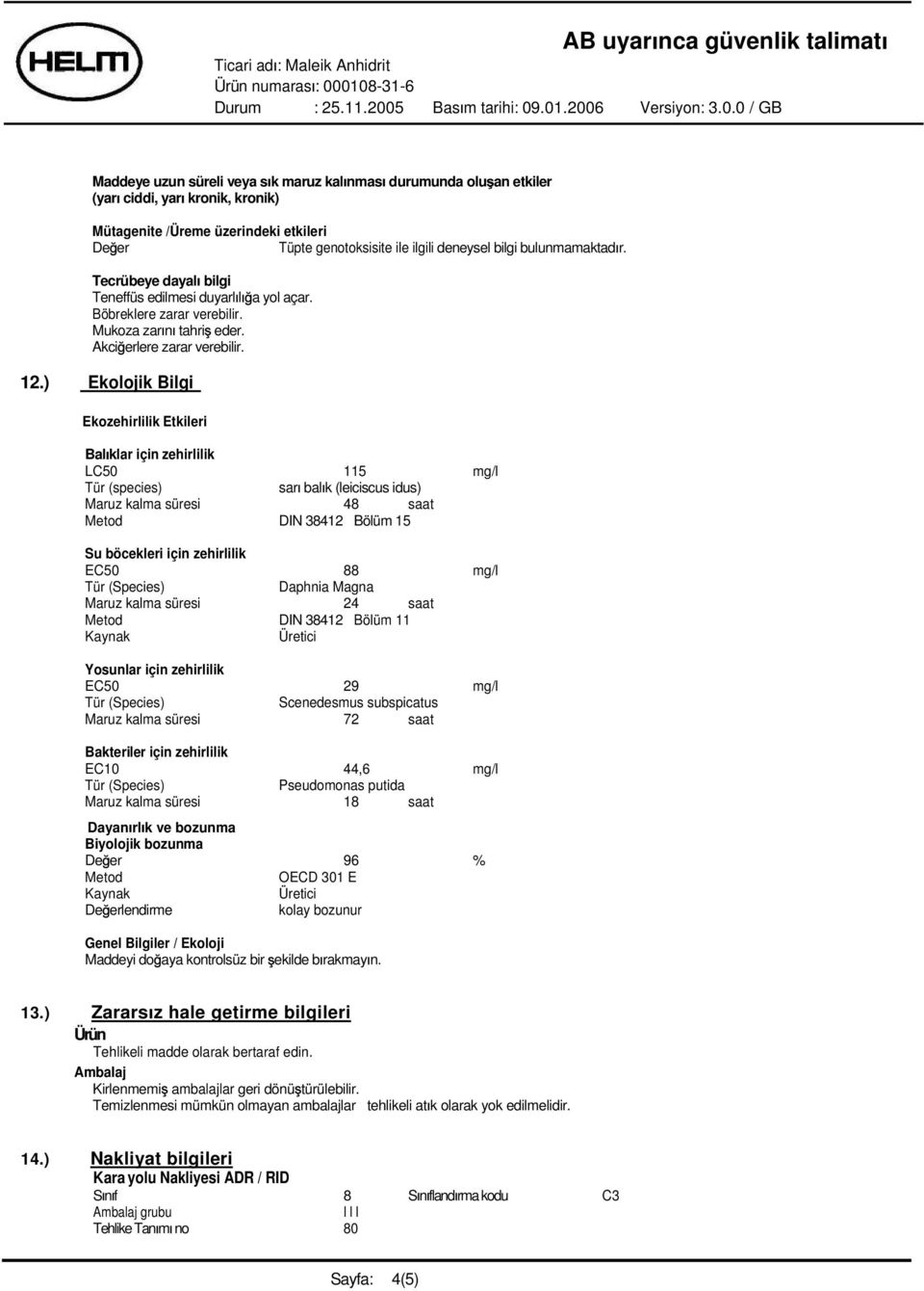 ) Ekolojik Bilgi Ekozehirlilik Etkileri Bal klar için zehirlilik LC50 115 mg/l Tür (species) sar bal k (leiciscus idus) Maruz kalma süresi 48 saat Metod DIN 38412 Bölüm 15 Su böcekleri için