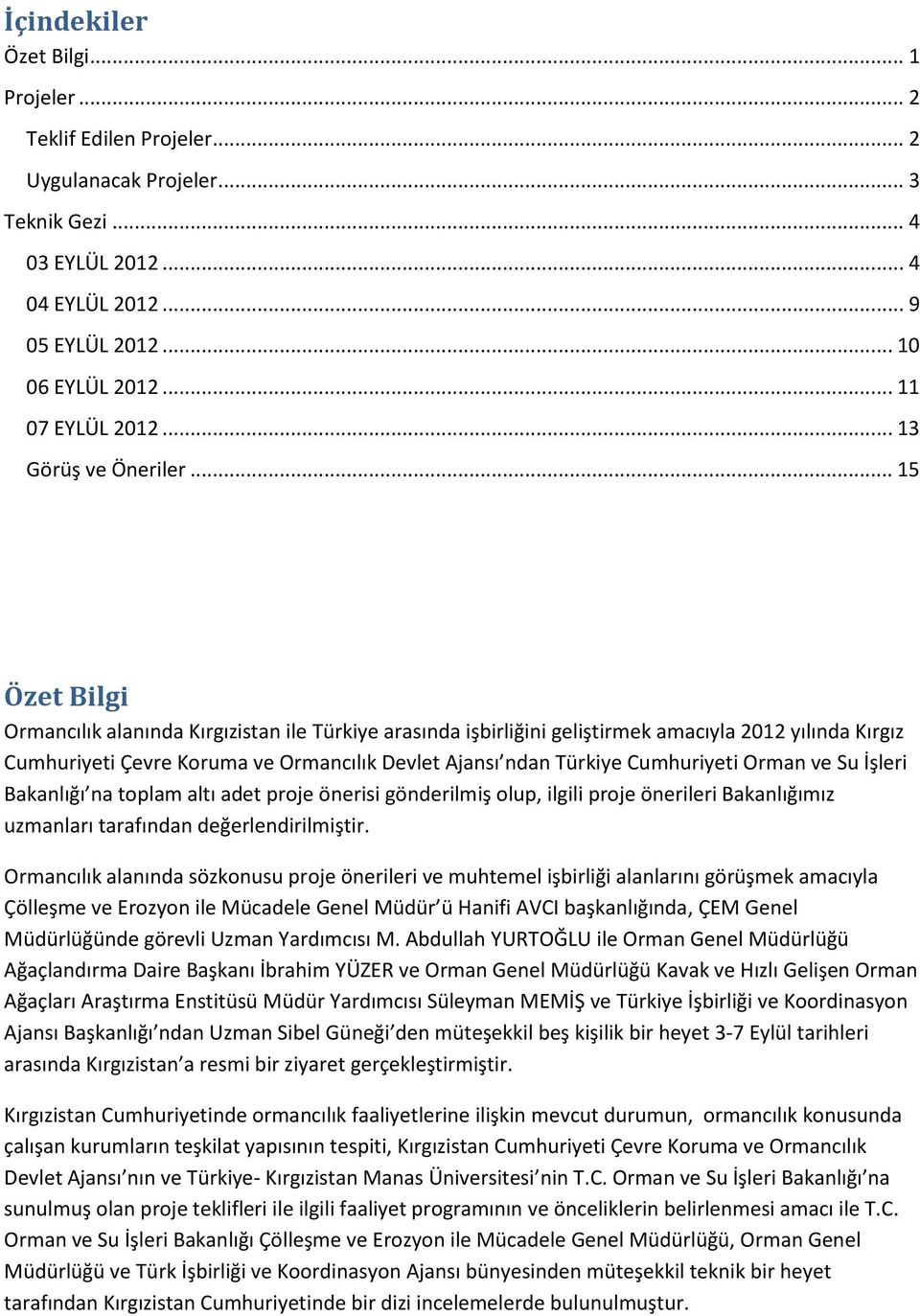 .. 15 Özet Bilgi Ormancılık alanında Kırgızistan ile Türkiye arasında işbirliğini geliştirmek amacıyla 2012 yılında Kırgız Cumhuriyeti Çevre Koruma ve Ormancılık Devlet Ajansı ndan Türkiye