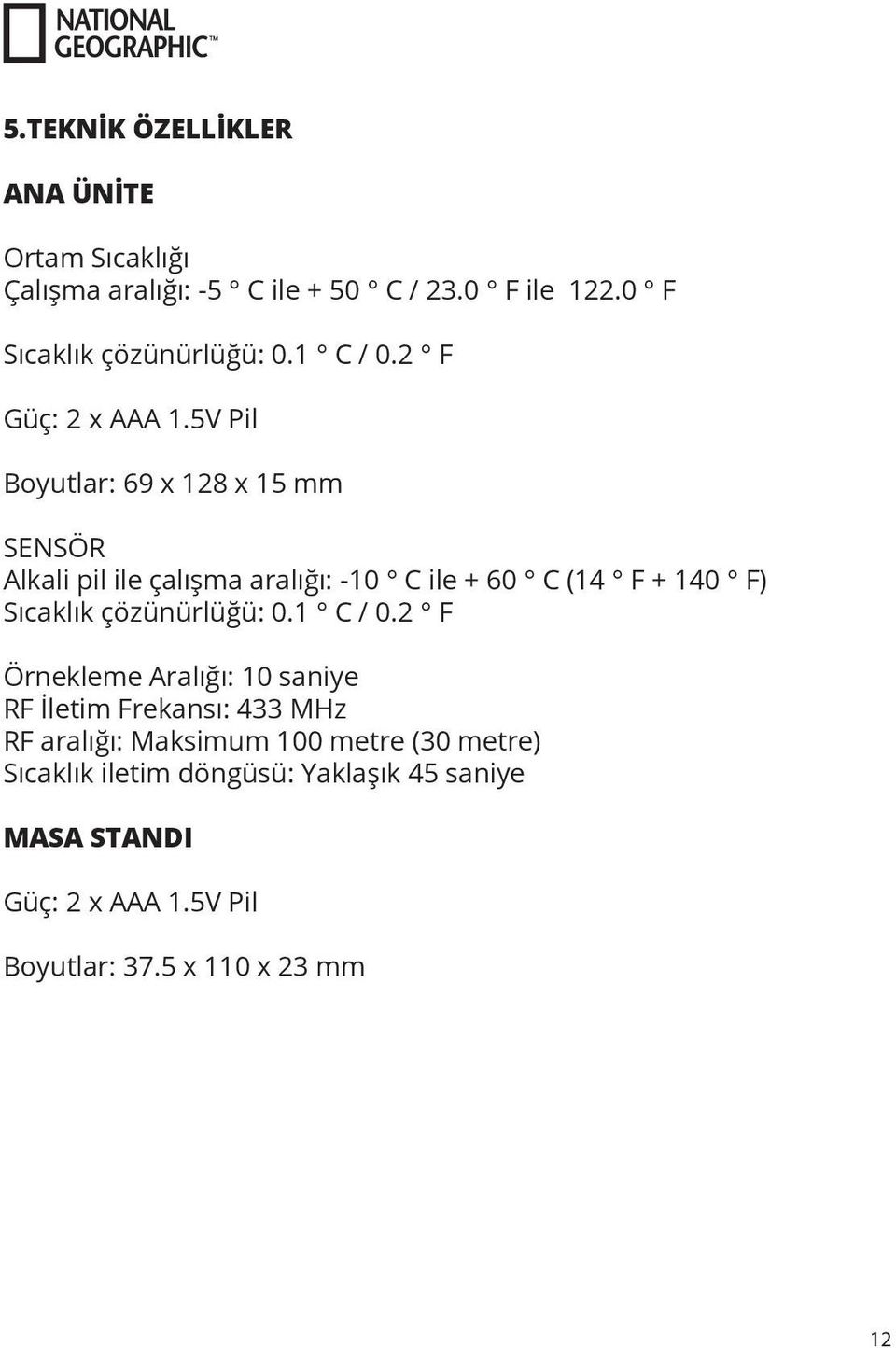 5V Pil Boyutlar: 69 x 128 x 15 mm SENSÖR Alkali pil ile çalışma aralığı: -10 C ile + 60 C (14 F + 140 F) Sıcaklık