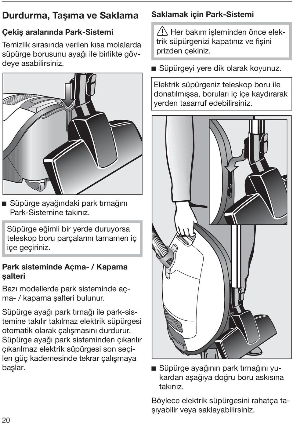 Elektrik süpürgeniz teleskop boru ile donatılmışsa, boruları iç içe kaydırarak yerden tasarruf edebilirsiniz. Süpürge ayağındaki park tırnağını Park-Sistemine takınız.