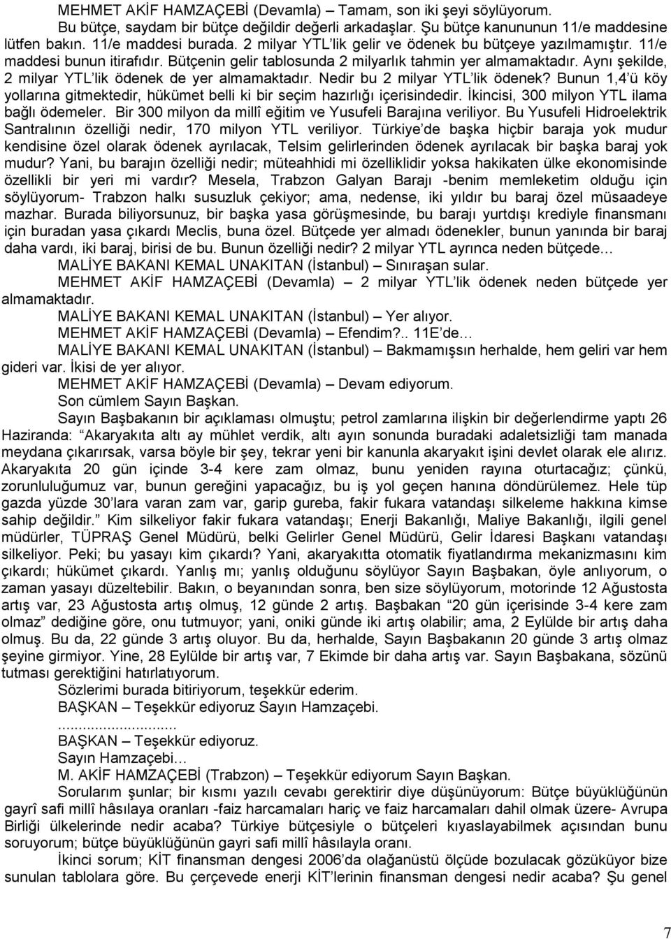 Aynı Ģekilde, 2 milyar YTL lik ödenek de yer almamaktadır. Nedir bu 2 milyar YTL lik ödenek? Bunun 1,4 ü köy yollarına gitmektedir, hükümet belli ki bir seçim hazırlığı içerisindedir.