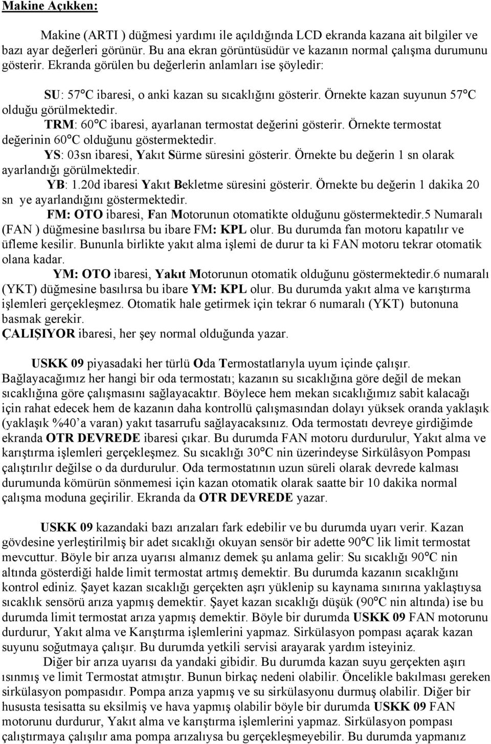 TRM: 60ºC ibaresi, ayarlanan termostat değerini gösterir. Örnekte termostat değerinin 60ºC olduğunu göstermektedir. YS: 03sn ibaresi, Yakıt Sürme süresini gösterir.