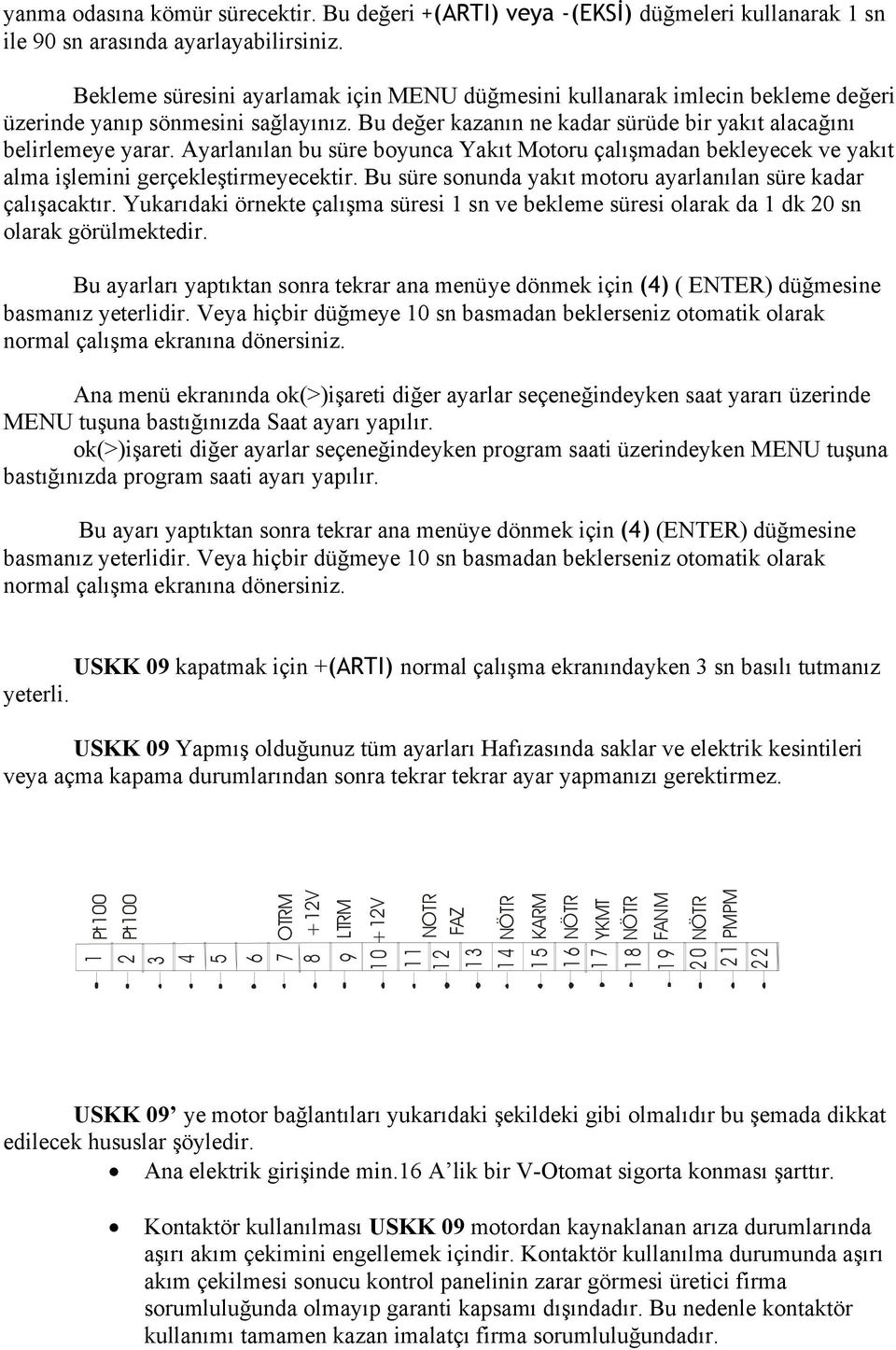 Bekleme süresini ayarlamak için MENU düğmesini kullanarak imlecin bekleme değeri üzerinde yanıp sönmesini sağlayınız. Bu değer kazanın ne kadar sürüde bir yakıt alacağını belirlemeye yarar.