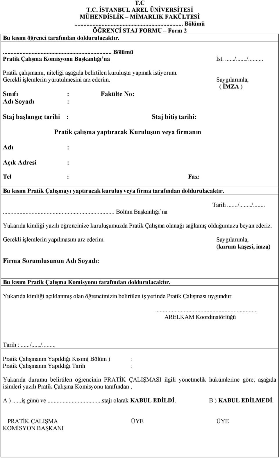 Sınıfı : Fakülte No: Adı Soyadı : Saygılarımla, ( İMZA ) Staj başlangıç tarihi : Staj bitiş tarihi: Pratik çalışma yaptıracak Kuruluşun veya firmanın Adı : Açık Adresi : Tel : Fax: Bu kısım Pratik