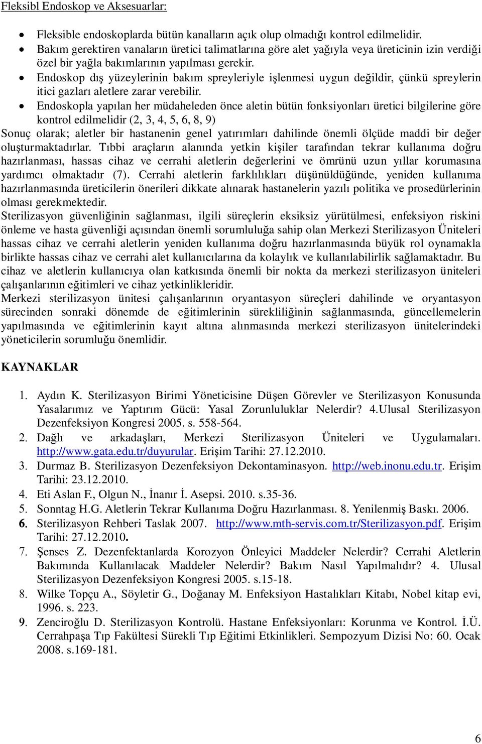 Endoskop d yüzeylerinin bakm spreyleriyle ilenmesi uygun deildir, çünkü spreylerin itici gazlar aletlere zarar verebilir.