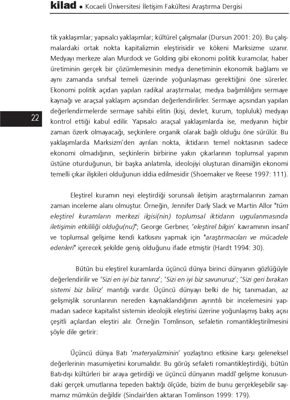 Medyayý merkeze alan Murdock ve Golding gibi ekonomi politik kuramcýlar, haber üretiminin gerçek bir çözümlemesinin medya denetiminin ekonomik baðlamý ve ayný zamanda sýnýfsal temeli üzerinde