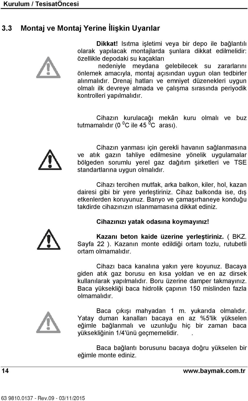 montaj aç s ndan uygun olan tedbirler al nmal d r. Drenaj hatlar ve emniyet düzenekleri uygun olmal ilk devreye almada ve çal şma s ras nda periyodik kontrolleri yap lmal d r.