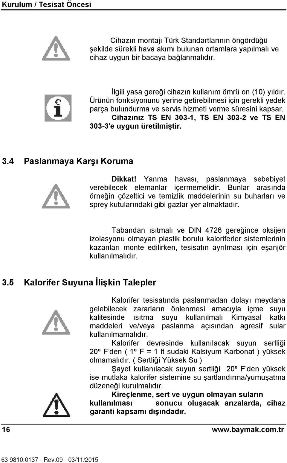 Cihaz n z TS EN 303-1, TS EN 303-2 ve TS EN 303-3'e uygun üretilmiştir. 3.4 Paslanmaya Karş Koruma Dikkat! Yanma havas, paslanmaya sebebiyet verebilecek elemanlar içermemelidir.