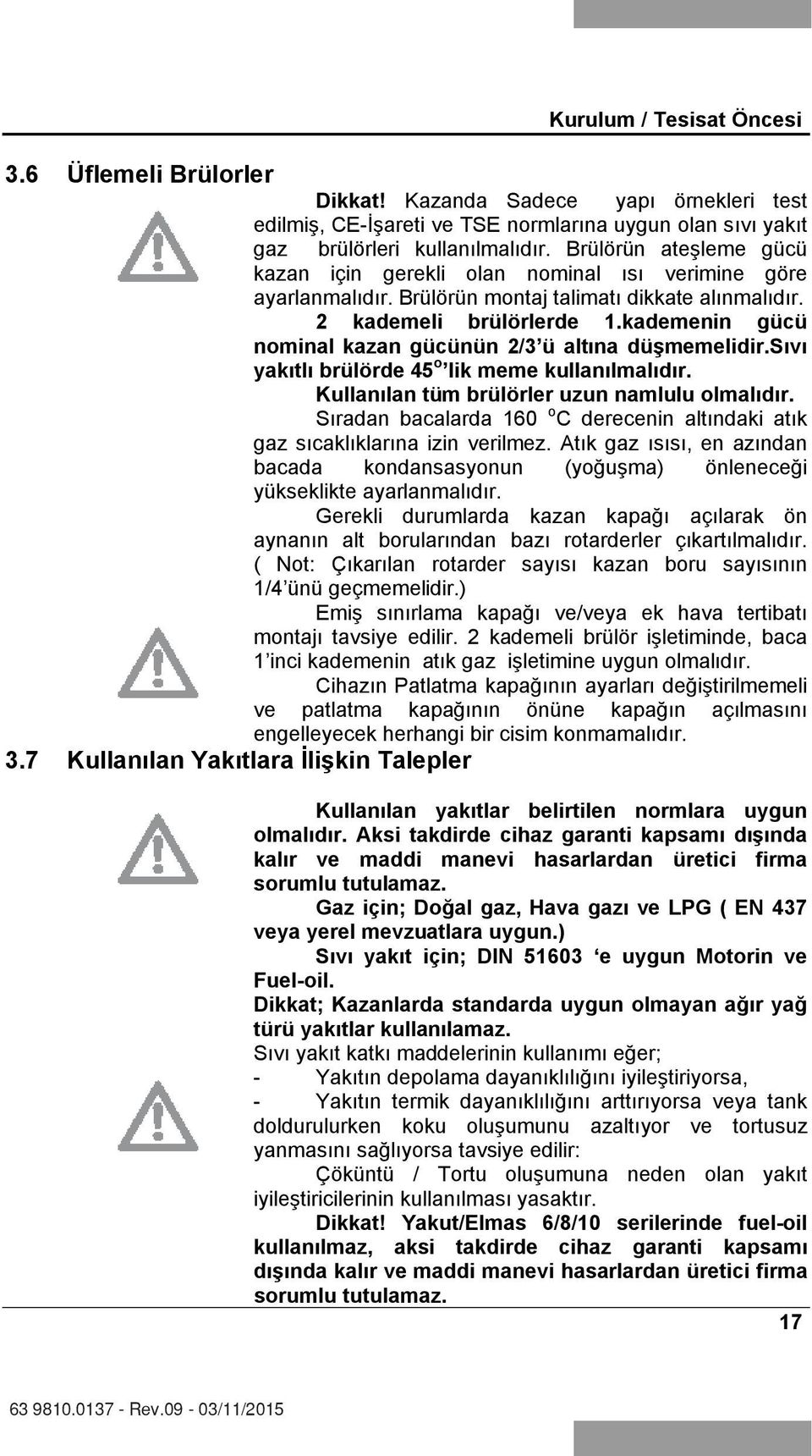 kademenin gücü nominal kazan gücünün 2/3 ü alt na düşmemelidir.s v yak tl brülörde 45 o lik meme kullan lmal d r. Kullan lan tüm brülörler uzun namlulu olmal d r.