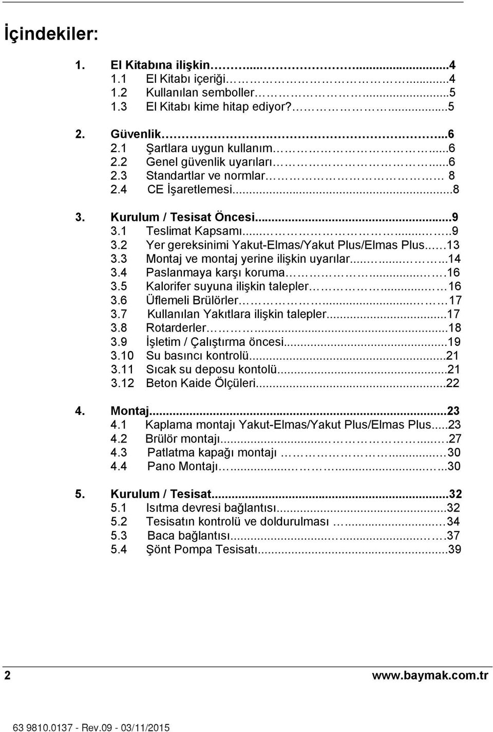 3 Montaj ve montaj yerine ilişkin uyar lar.........14 3.4 Paslanmaya karş koruma....16 3.5 Kalorifer suyuna ilişkin talepler... 16 3.6 Üflemeli Brülörler... 17 3.