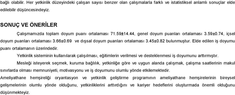 45±0.82 bulunmuştur. Elde edilen iş doyumu puanı ortalamanın üzerindedir. Yetkinlik sisteminin kullanılarak çalışılması, eğitimlerin verilmesi ve desteklenmesi iş doyumunu arttırmıştır.