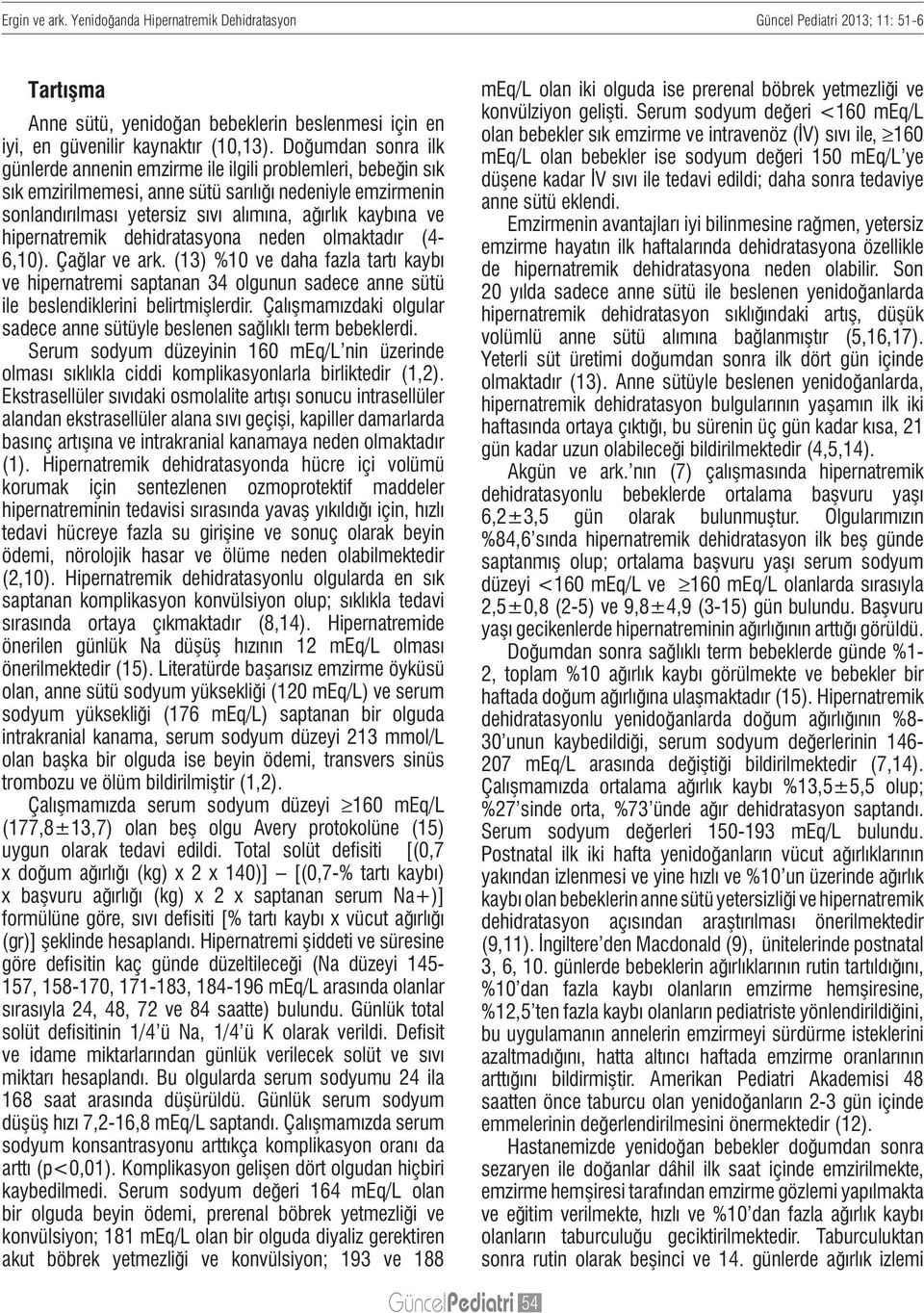 hipernatremik dehidratasyona neden olmaktadır (4-6,10). Çağlar ve ark. (13) %10 ve daha fazla tartı kaybı ve hipernatremi saptanan 34 olgunun sadece anne sütü ile beslendiklerini belirtmişlerdir.