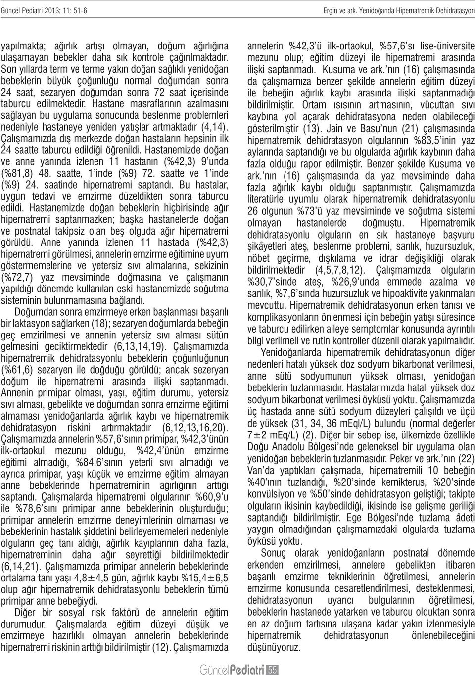 Hastane masraflarının azalmasını sağlayan bu uygulama sonucunda beslenme problemleri nedeniyle hastaneye yeniden yatışlar artmaktadır (4,14).