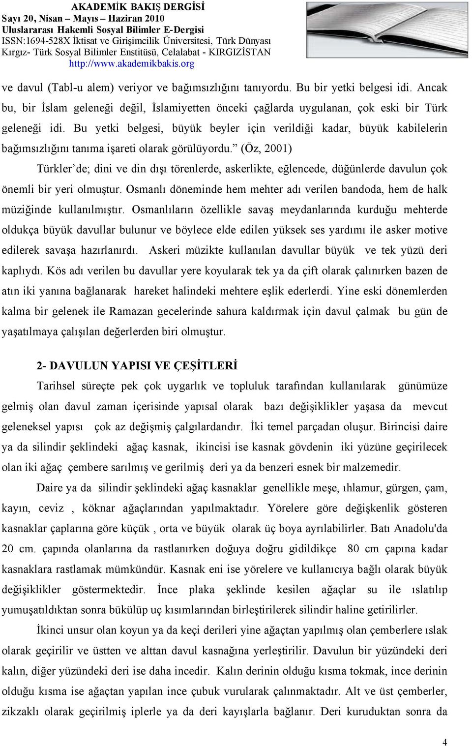 (Öz, 2001) Türkler de; dini ve din dışı törenlerde, askerlikte, eğlencede, düğünlerde davulun çok önemli bir yeri olmuştur.