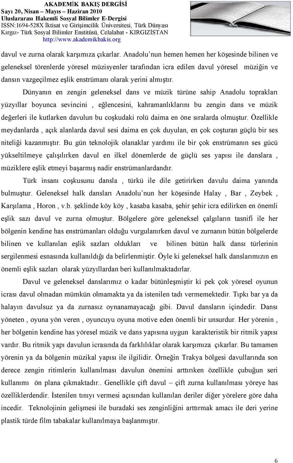 Dünyanın en zengin geleneksel dans ve müzik türüne sahip Anadolu toprakları yüzyıllar boyunca sevincini, eğlencesini, kahramanlıklarını bu zengin dans ve müzik değerleri ile kutlarken davulun bu